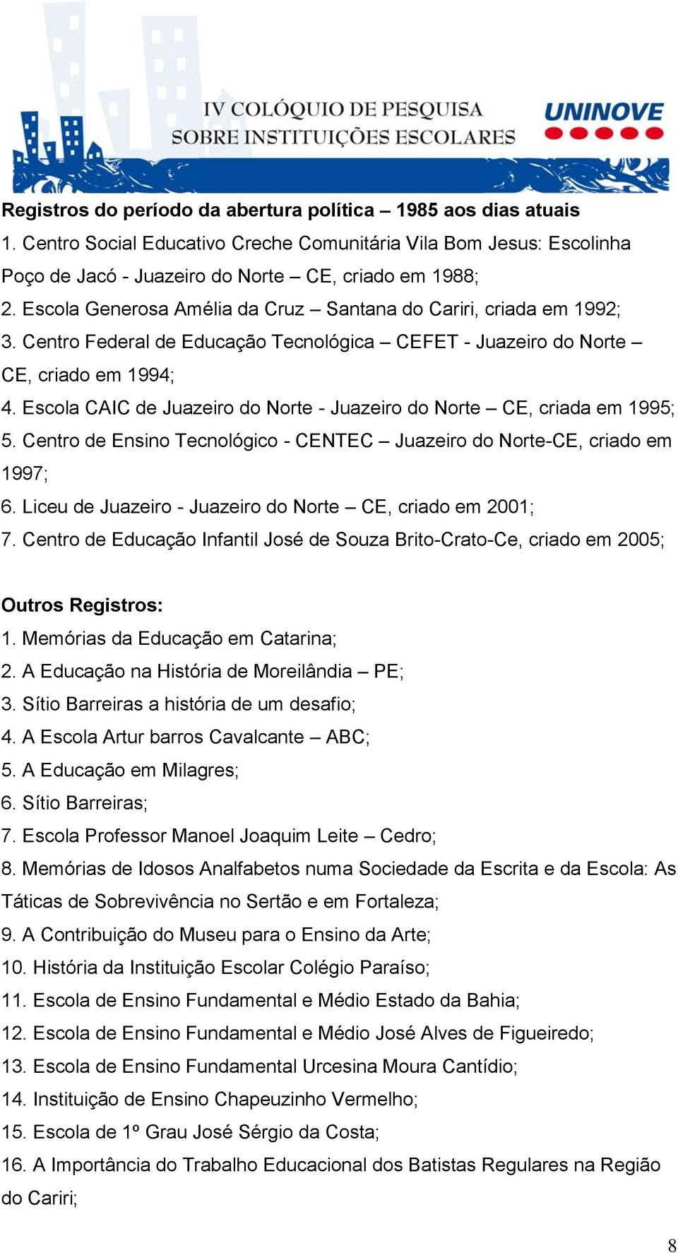 Escola CAIC de Juazeiro do Norte - Juazeiro do Norte CE, criada em 1995; 5. Centro de Ensino Tecnológico - CENTEC Juazeiro do Norte-CE, criado em 1997; 6.