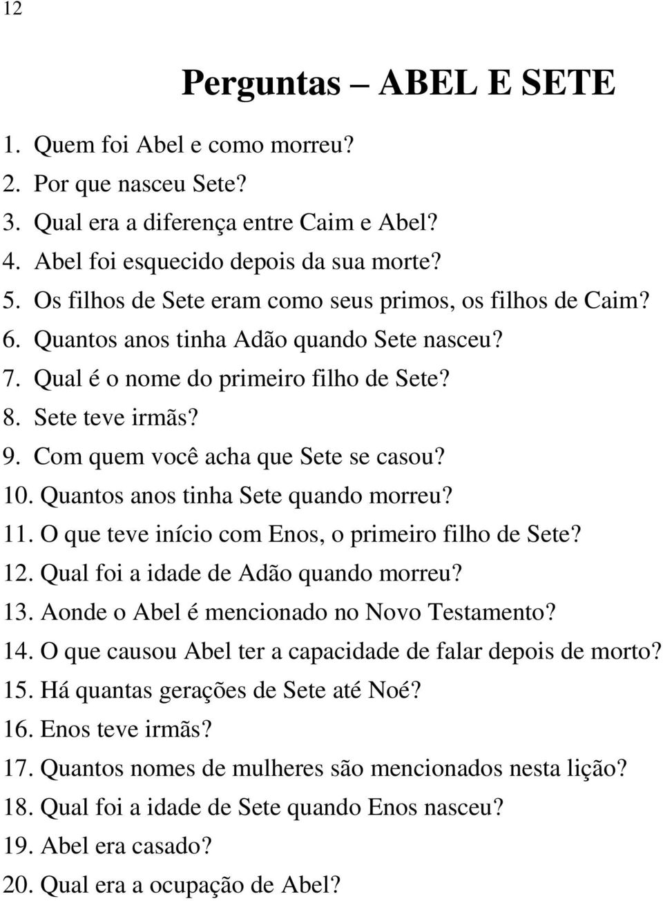 Com quem você acha que Sete se casou? 10. Quantos anos tinha Sete quando morreu? 11. O que teve início com Enos, o primeiro filho de Sete? 12. Qual foi a idade de Adão quando morreu? 13.