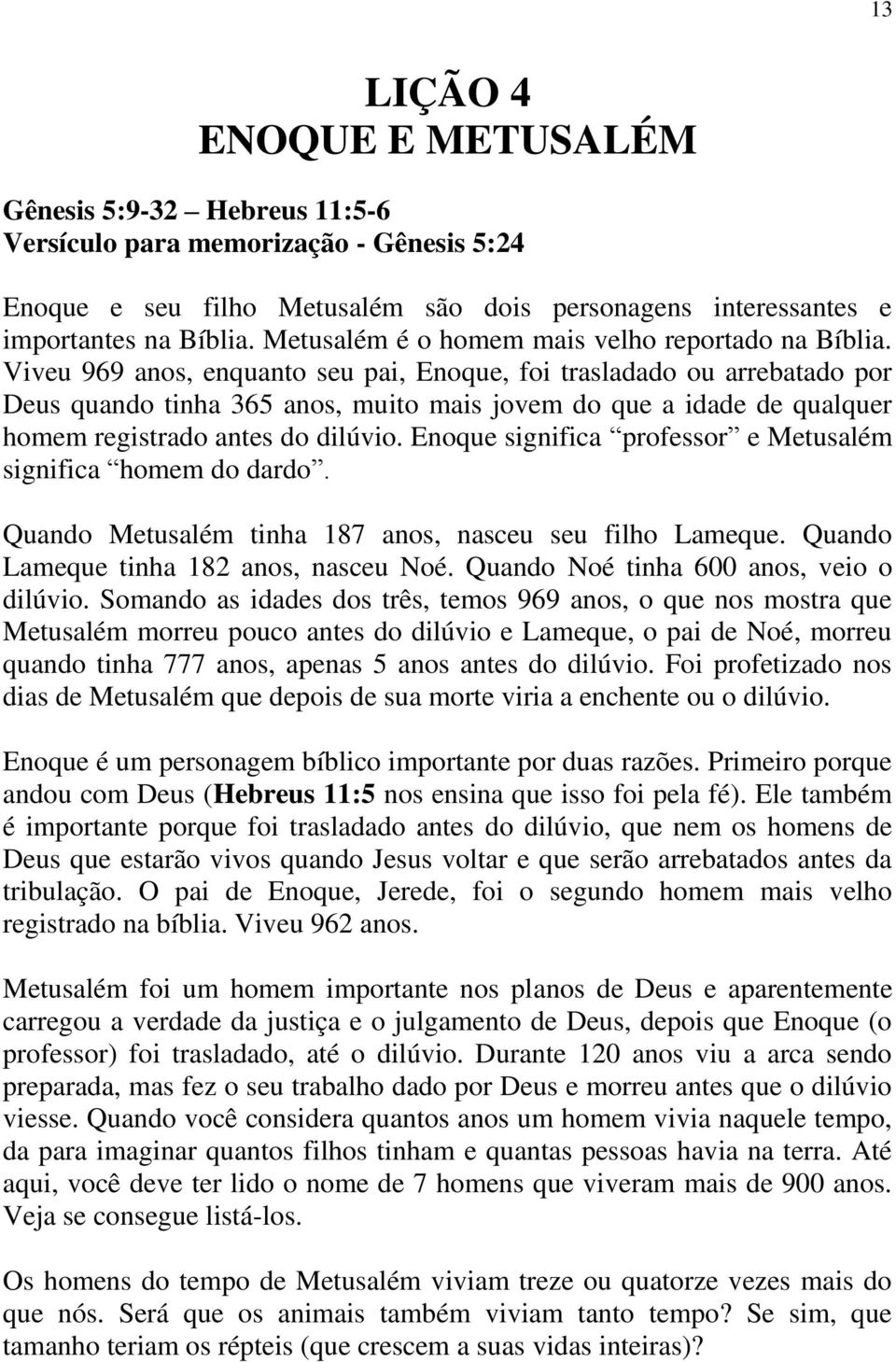 Viveu 969 anos, enquanto seu pai, Enoque, foi trasladado ou arrebatado por Deus quando tinha 365 anos, muito mais jovem do que a idade de qualquer homem registrado antes do dilúvio.