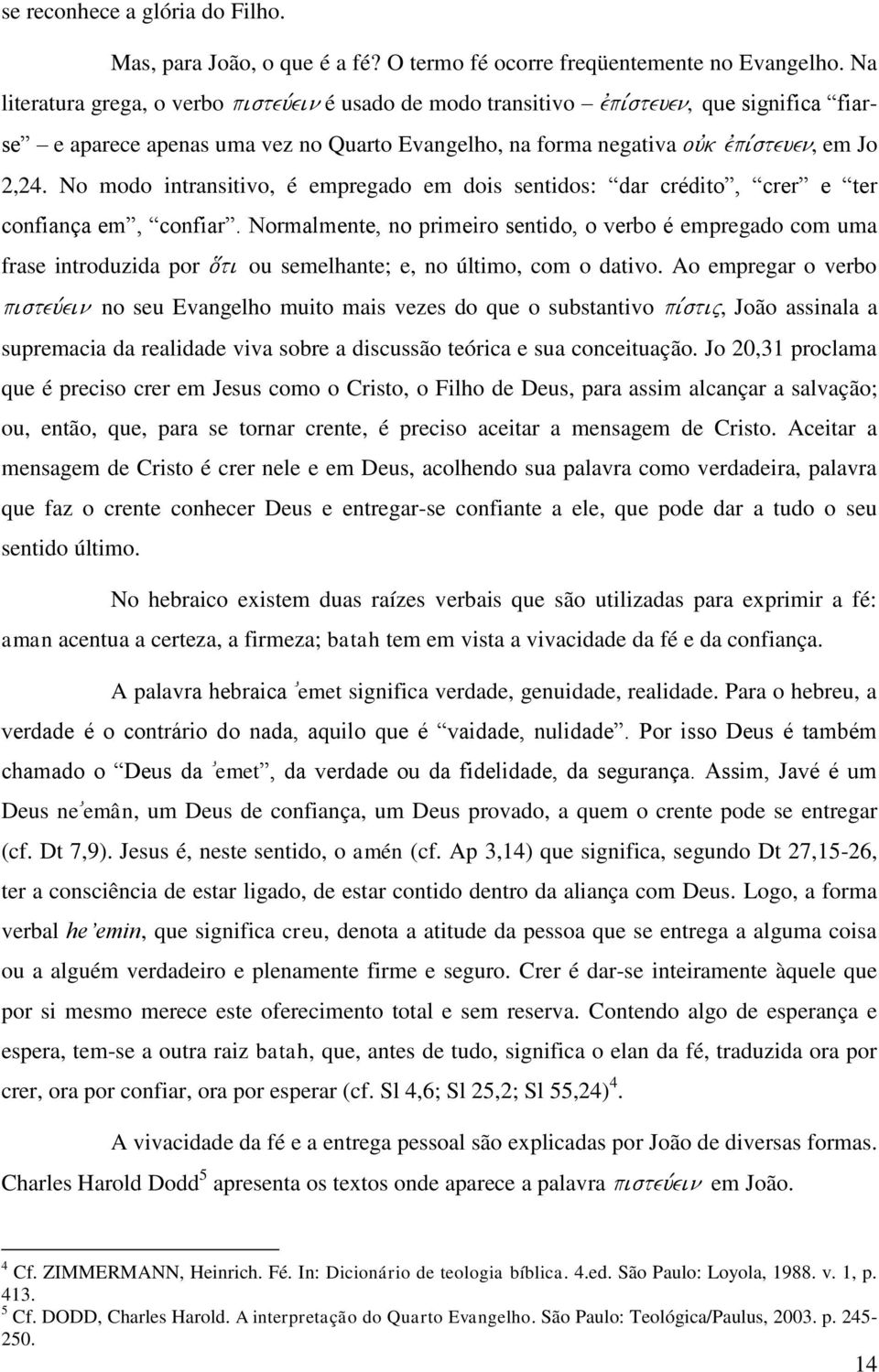 No modo intransitivo, é empregado em dois sentidos: dar crédito, crer e ter confiança em, confiar.