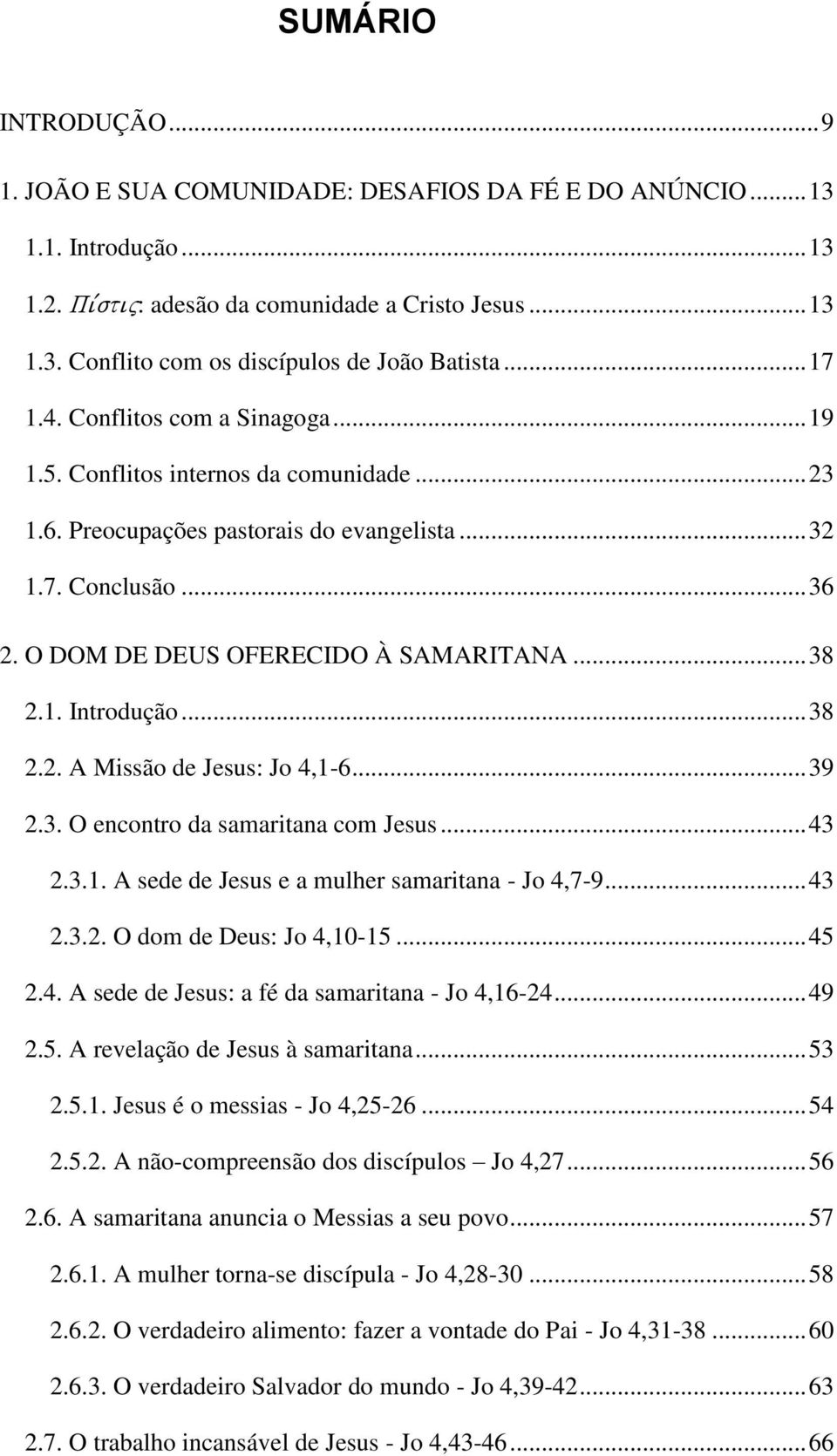 .. 38 2.1. Introdução... 38 2.2. A Missão de Jesus: Jo 4,1-6... 39 2.3. O encontro da samaritana com Jesus... 43 2.3.1. A sede de Jesus e a mulher samaritana - Jo 4,7-9... 43 2.3.2. O dom de Deus: Jo 4,10-15.