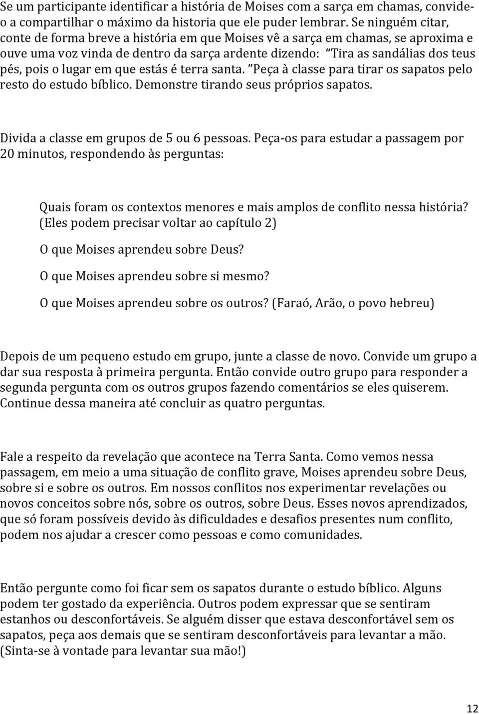 em que estás é terra santa. Peça à classe para tirar os sapatos pelo resto do estudo bíblico. Demonstre tirando seus próprios sapatos. Divida a classe em grupos de 5 ou 6 pessoas.