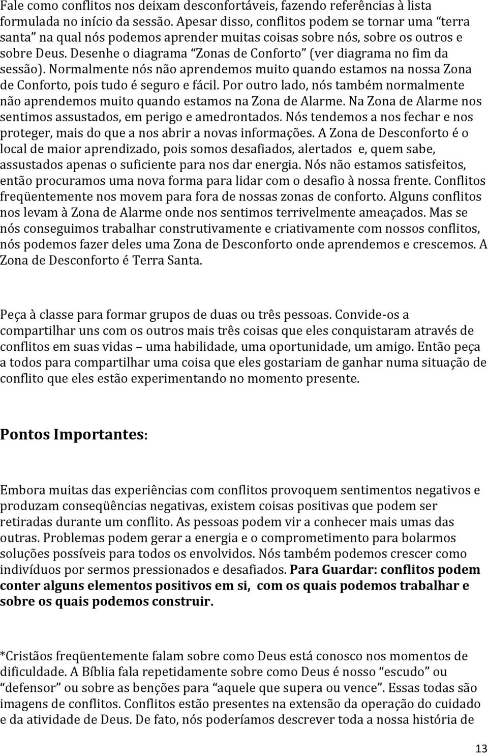 Desenhe o diagrama Zonas de Conforto (ver diagrama no fim da sessão). Normalmente nós não aprendemos muito quando estamos na nossa Zona de Conforto, pois tudo é seguro e fácil.