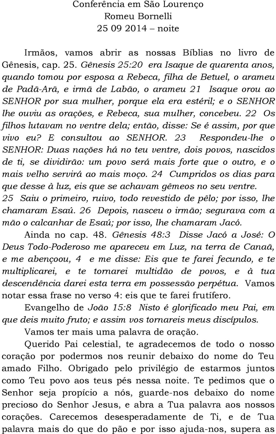 Gênesis 25:20 era Isaque de quarenta anos, quando tomou por esposa a Rebeca, filha de Betuel, o arameu de Padã-Arã, e irmã de Labão, o arameu 21 Isaque orou ao SENHOR por sua mulher, porque ela era