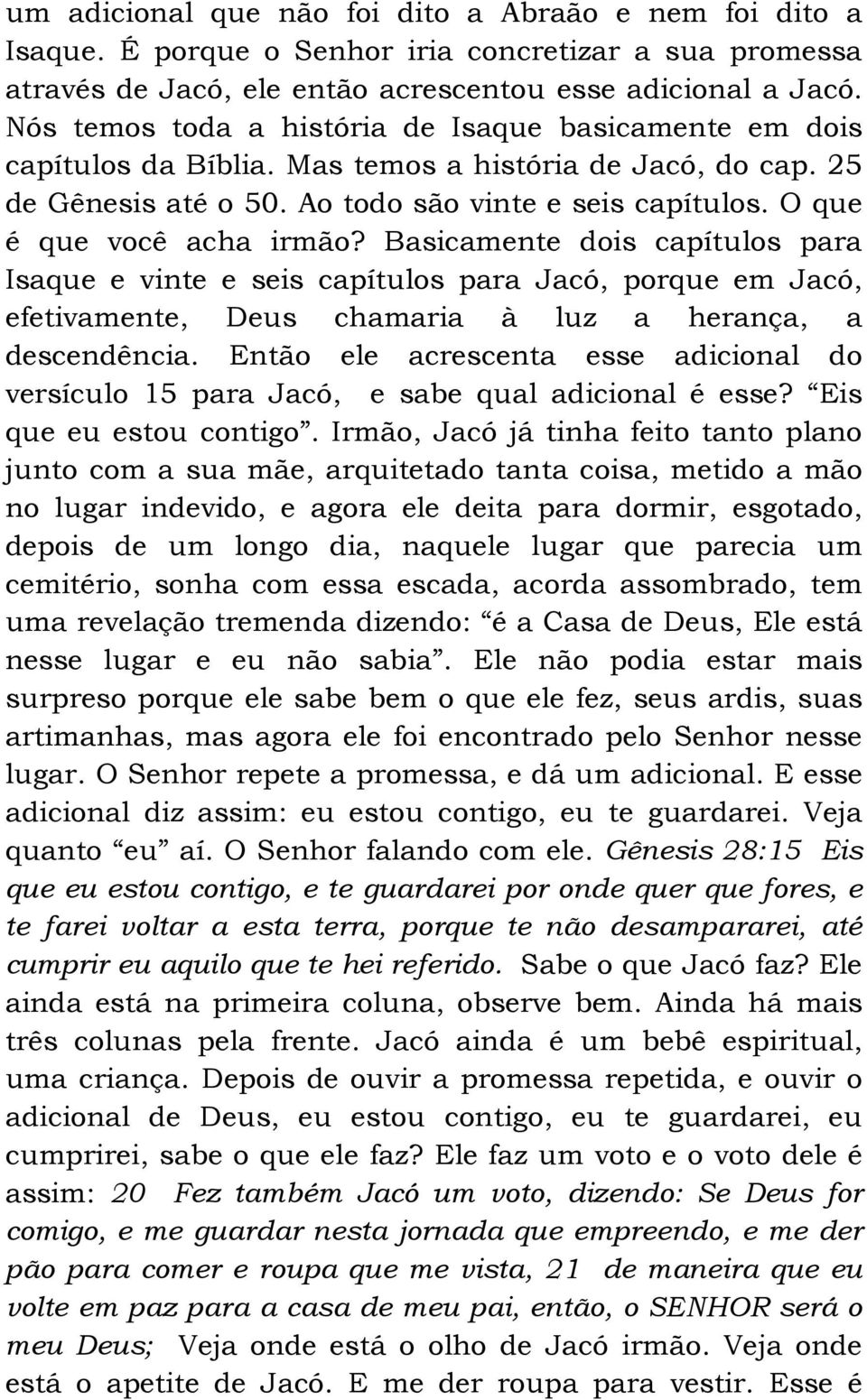 O que é que você acha irmão? Basicamente dois capítulos para Isaque e vinte e seis capítulos para Jacó, porque em Jacó, efetivamente, Deus chamaria à luz a herança, a descendência.