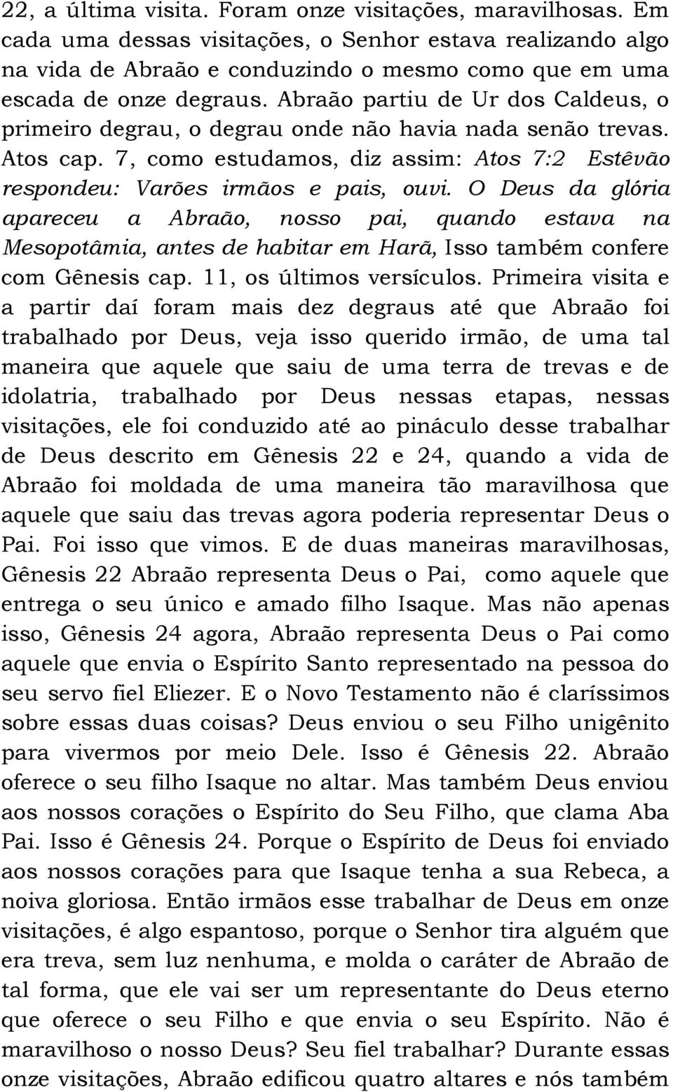 O Deus da glória apareceu a Abraão, nosso pai, quando estava na Mesopotâmia, antes de habitar em Harã, Isso também confere com Gênesis cap. 11, os últimos versículos.