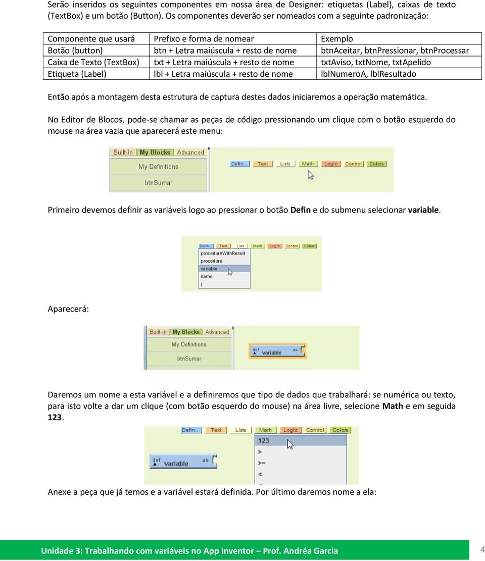 btnprocessar Caixa de Texto (TextBox) txt + Letra maiúscula + resto de nome txtaviso, txtnome, txtapelido Etiqueta (Label) lbl + Letra maiúscula + resto de nome lblnumeroa, lblresultado Então após a