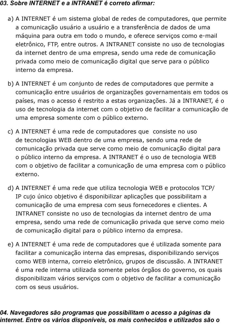 A INTRANET consiste no uso de tecnologias da internet dentro de uma empresa, sendo uma rede de comunicação privada como meio de comunicação digital que serve para o público interno da empresa.