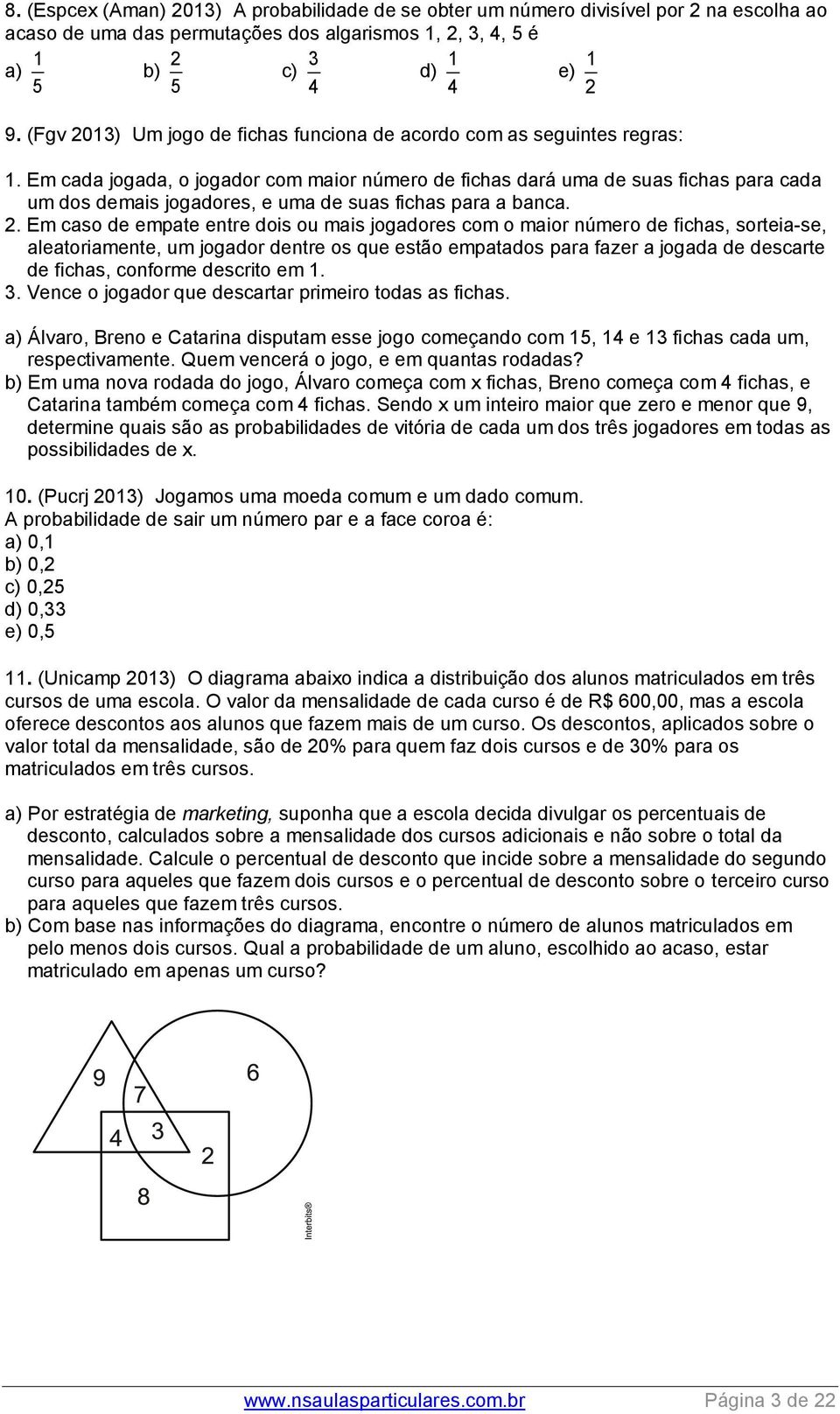 Em cada jogada, o jogador com maior número de fichas dará uma de suas fichas para cada um dos demais jogadores, e uma de suas fichas para a banca.