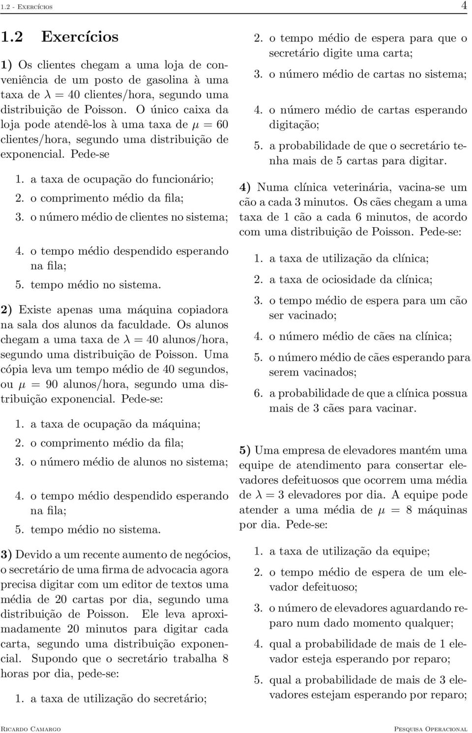 o númeromédio de clientes no sistema; 4. o tempo médio despendido esperando na fila; 5. tempo médio no sistema. 2) Existe apenas uma máquina copiadora na sala dos alunos da faculdade.