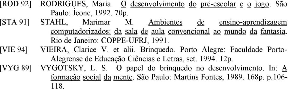 [VIE 94] VIEIRA, Clarice V. et alii. Brinquedo. Porto Alegre: Faculdade Porto- Alegrense de Educação Ciências e Letras, set. 1994. 12p.
