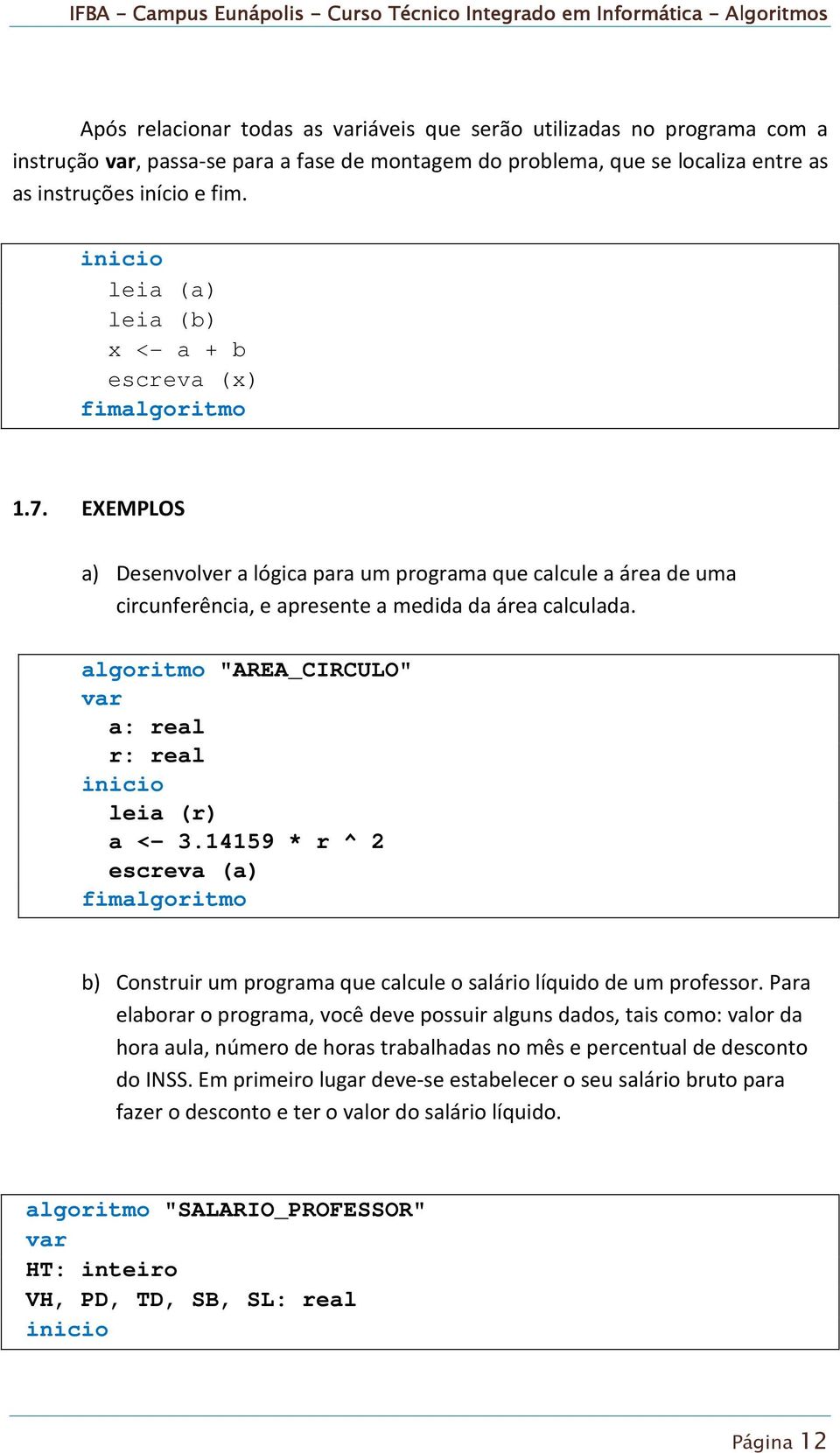 algoritmo "AREA_CIRCULO" a: real r: real inicio leia (r) a <- 3.14159 * r ^ 2 escreva (a) fimalgoritmo b) Construir um programa que calcule o salário líquido de um professor.