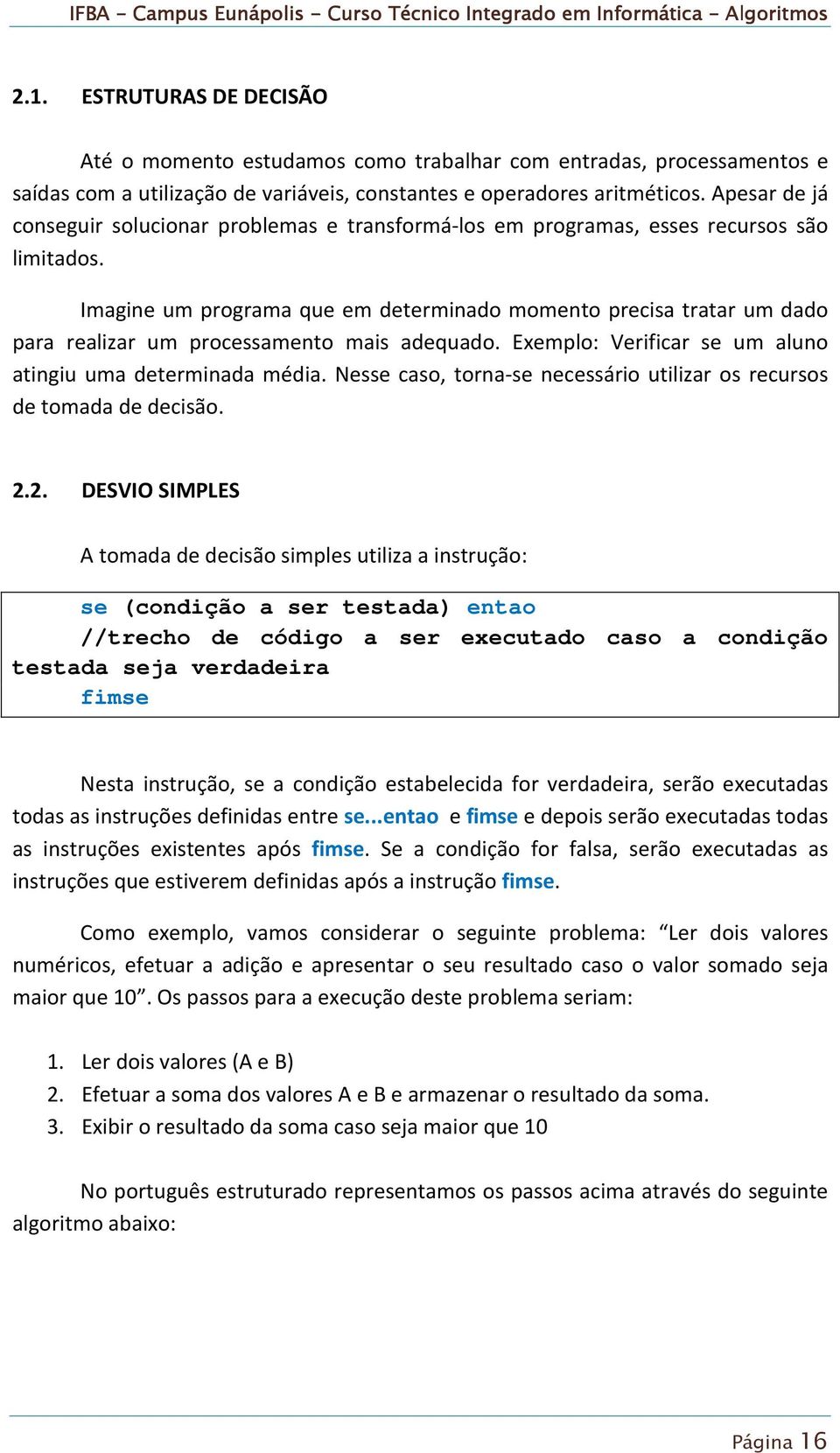 Imagine um programa que em determinado momento precisa tratar um dado para realizar um processamento mais adequado. Exemplo: Verificar se um aluno atingiu uma determinada média.