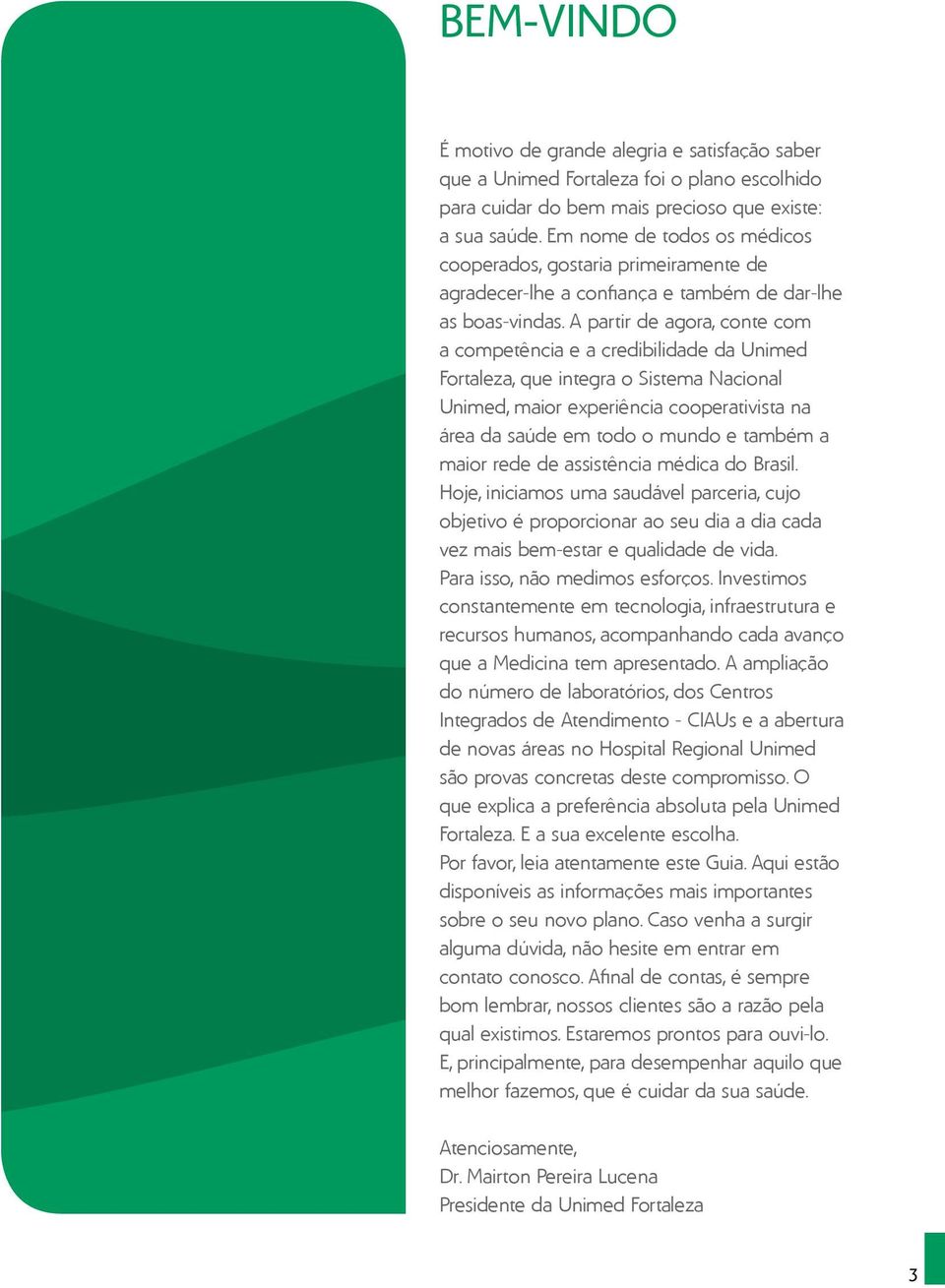 A partir de agora, conte com a competência e a credibilidade da Unimed Fortaleza, que integra o Sistema Nacional Unimed, maior experiência cooperativista na área da saúde em todo o mundo e também a