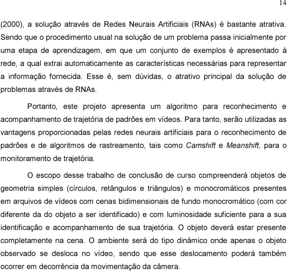 características necessárias para representar a informação fornecida. Esse é, sem dúvidas, o atrativo principal da solução de problemas através de RNAs.