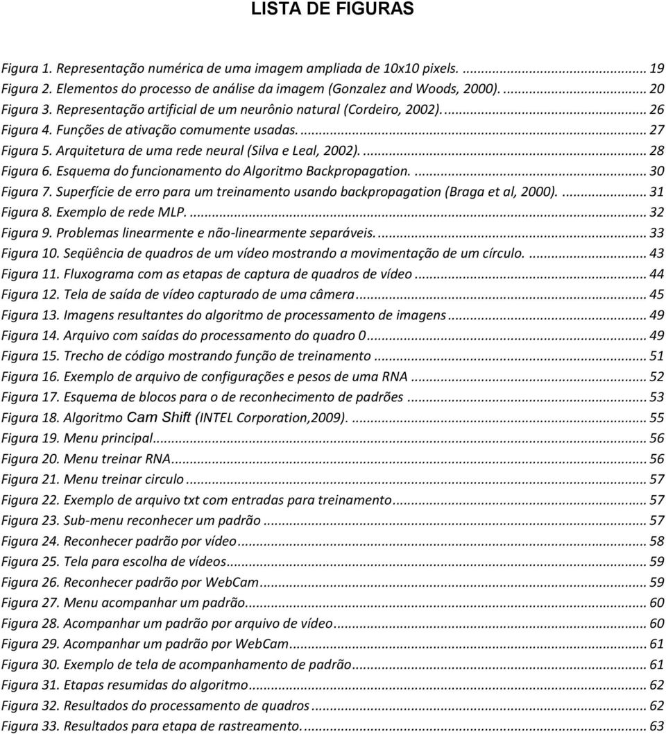 ... 28 Figura 6. Esquema do funcionamento do Algoritmo Backpropagation.... 30 Figura 7. Superfície de erro para um treinamento usando backpropagation (Braga et al, 2000).... 31 Figura 8.