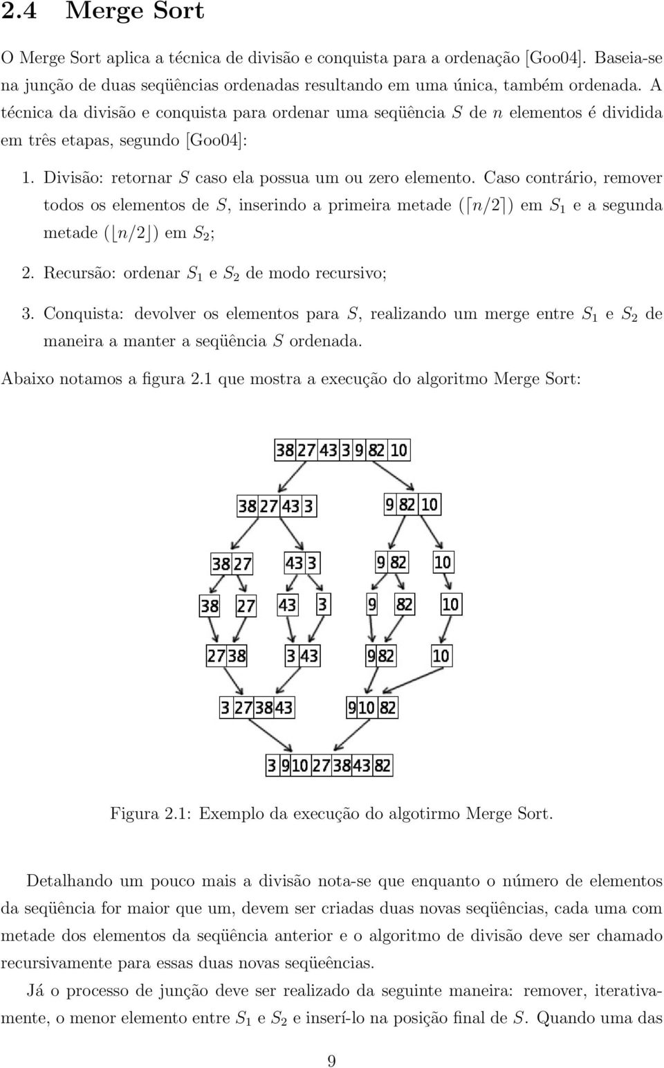 Caso contrário, remover todos os elementos de S, inserindo a primeira metade ( n/2 ) em S 1 e a segunda metade ( n/2 ) em S 2 ; 2. Recursão: ordenar S 1 e S 2 de modo recursivo; 3.