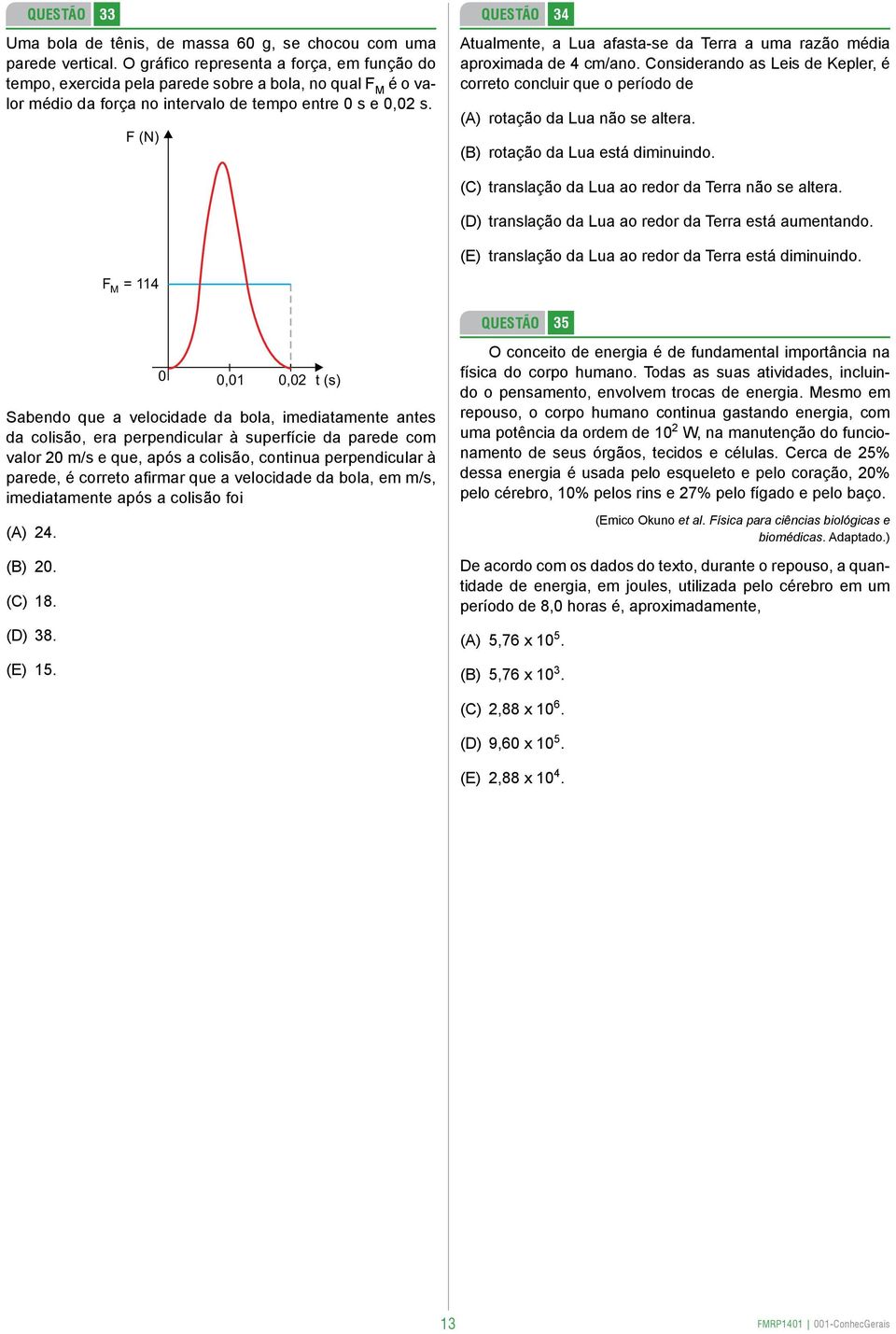 F (N) 34 Atualmente, a Lua afasta-se da Terra a uma razão média aproxi mada de 4 cm/ano. Considerando as Leis de Kepler, é correto concluir que o período de (A) rotação da Lua não se altera.