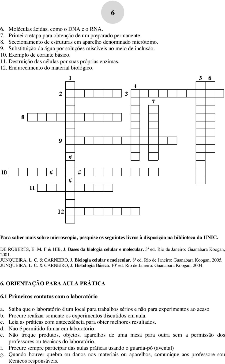 6 Para saber mais sobre microscopia, pesquise os seguintes livros à disposição na biblioteca da UNIC. DE ROBERTS, E. M. F & HIB, J. Bases da biologia celular e molecular. 3ª ed.