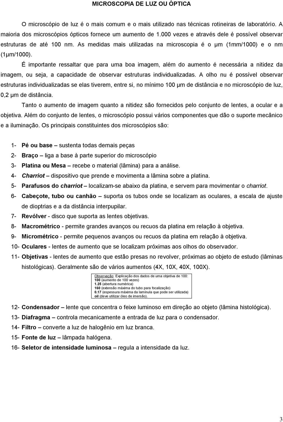 É importante ressaltar que para uma boa imagem, além do aumento é necessária a nitidez da imagem, ou seja, a capacidade de observar estruturas individualizadas.