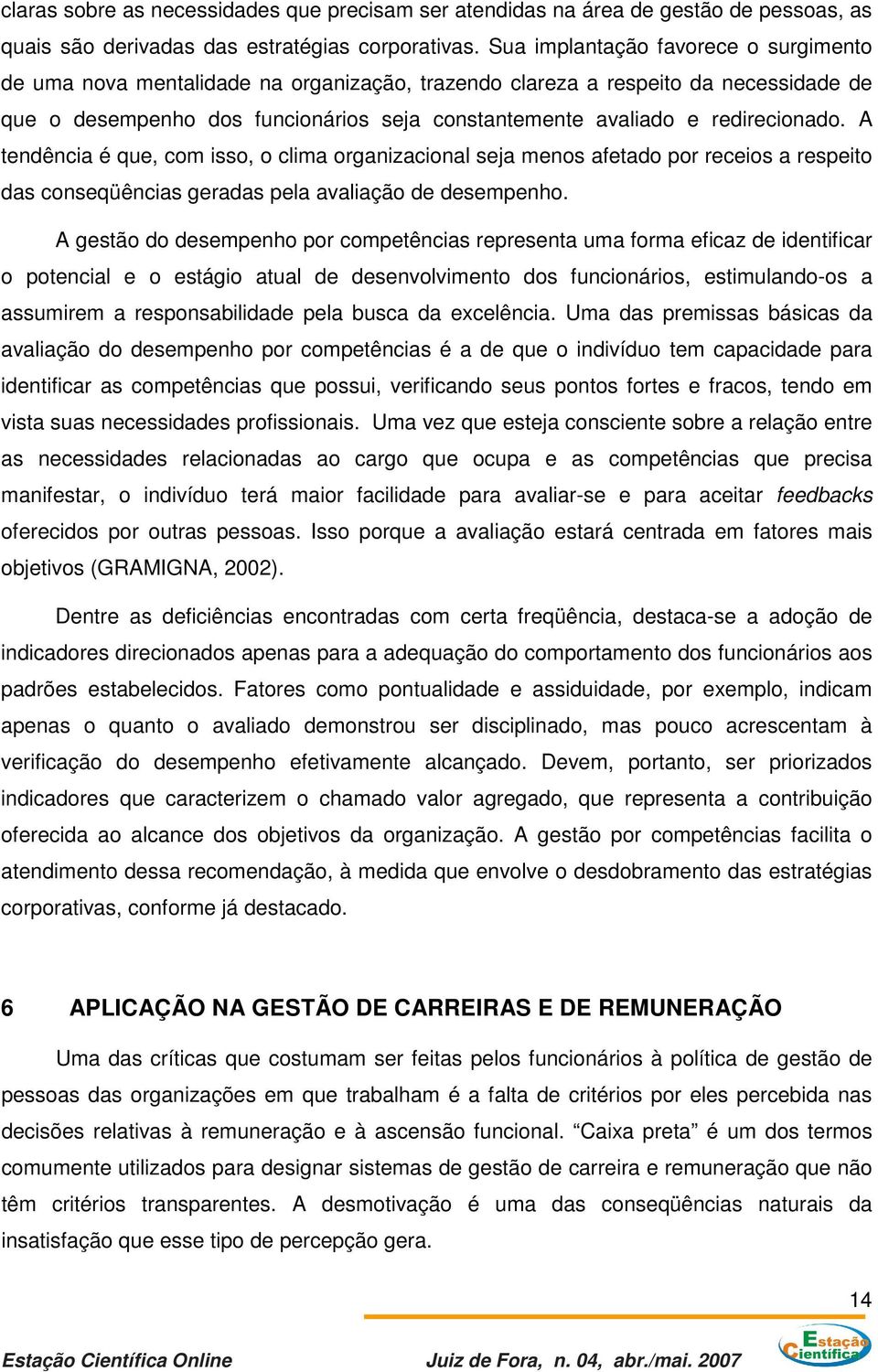 redirecionado. A tendência é que, com isso, o clima organizacional seja menos afetado por receios a respeito das conseqüências geradas pela avaliação de desempenho.