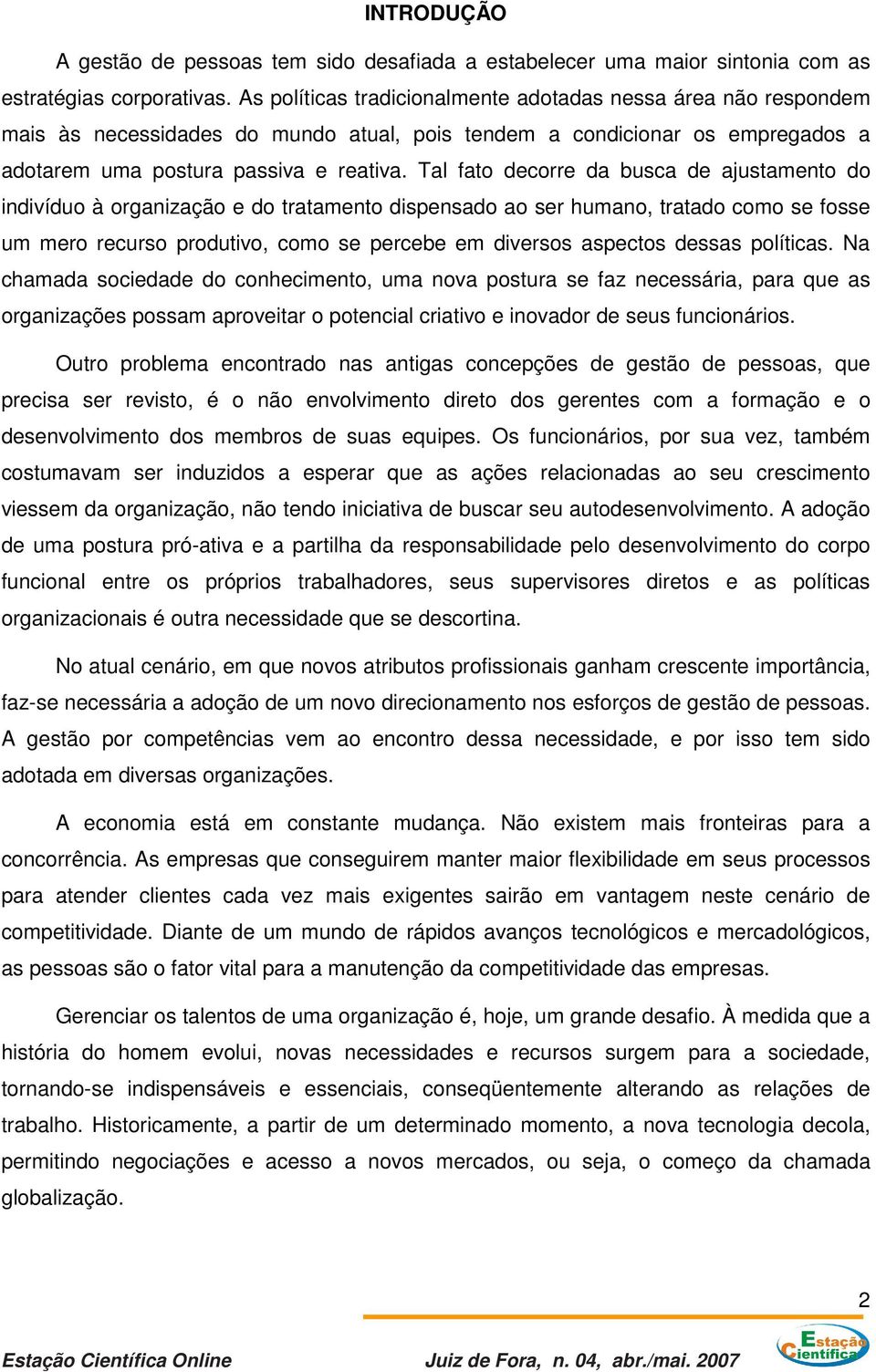 Tal fato decorre da busca de ajustamento do indivíduo à organização e do tratamento dispensado ao ser humano, tratado como se fosse um mero recurso produtivo, como se percebe em diversos aspectos