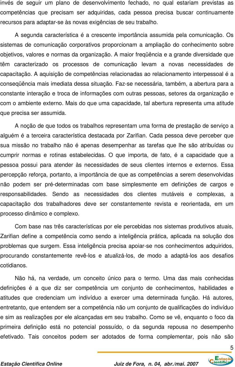 Os sistemas de comunicação corporativos proporcionam a ampliação do conhecimento sobre objetivos, valores e normas da organização.