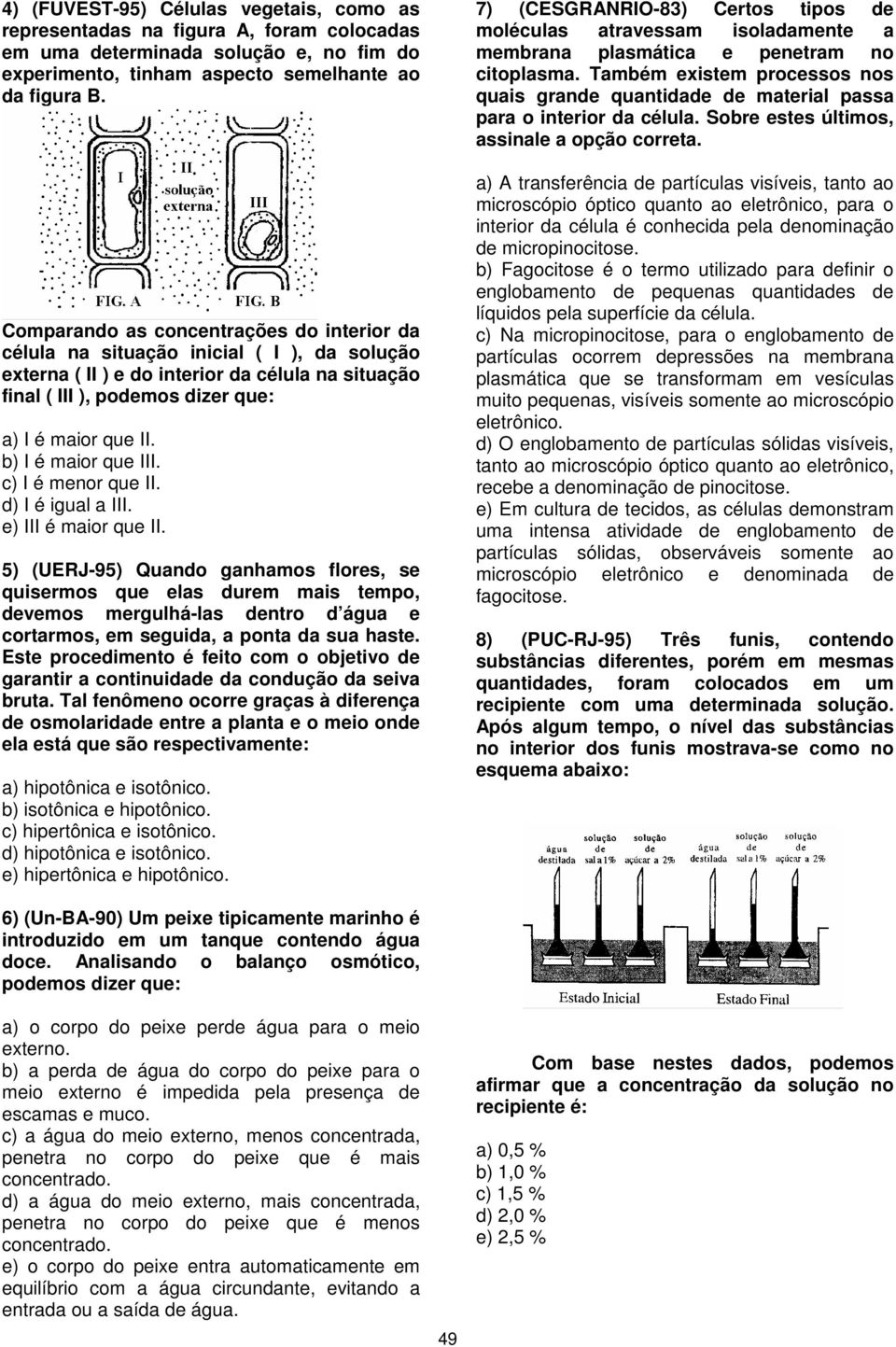 b) I é maior que III. c) I é menor que II. d) I é igual a III. e) III é maior que II.