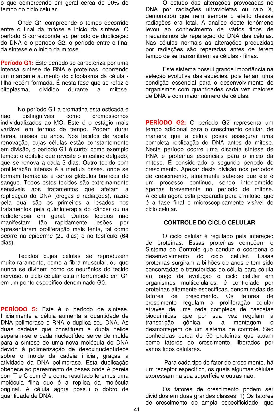 Período G1: Este período se caracteriza por uma intensa síntese de RNA e proteínas, ocorrendo um marcante aumento do citoplasma da célula - filha recém formada.