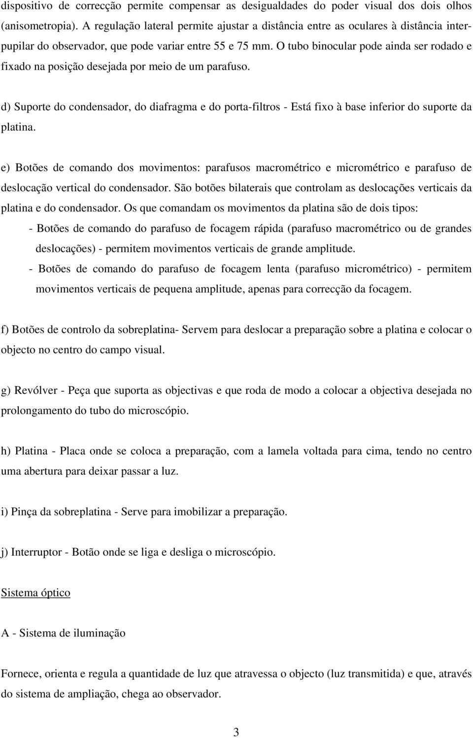 O tubo binocular pode ainda ser rodado e fixado na posição desejada por meio de um parafuso.