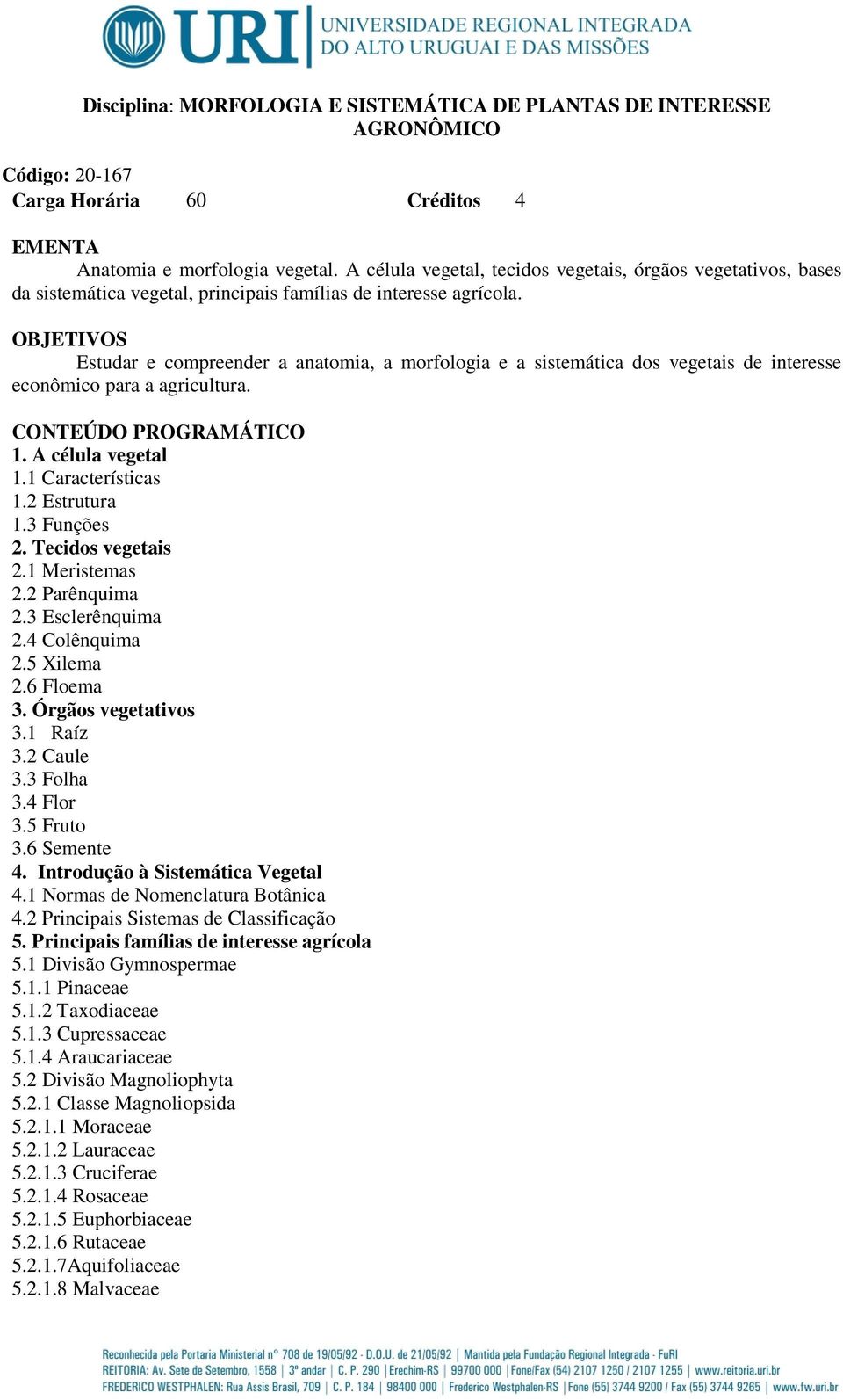 OBJETIVOS Estudar e compreender a anatomia, a morfologia e a sistemática dos vegetais de interesse econômico para a agricultura. CONTEÚDO PROGRAMÁTICO 1. A célula vegetal 1.1 Características 1.