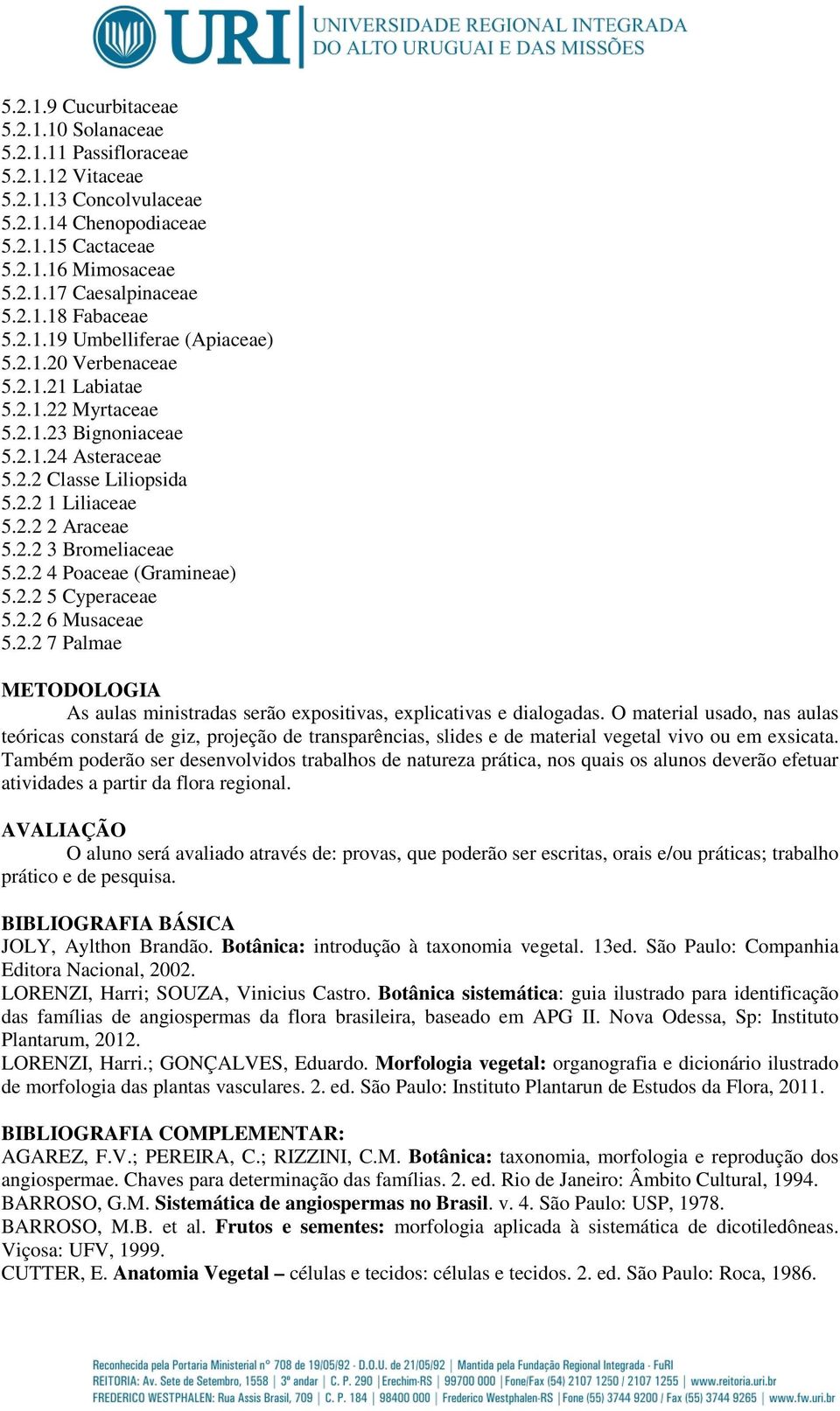 2.2 4 Poaceae (Gramineae) 5.2.2 5 Cyperaceae 5.2.2 6 Musaceae 5.2.2 7 Palmae METODOLOGIA As aulas ministradas serão expositivas, explicativas e dialogadas.