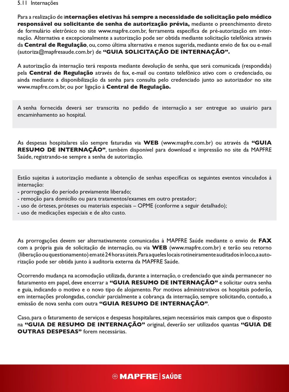 Alternativa e excepcionalmente a autorização pode ser obtida mediante solicitação telefônica através da Central de Regulação, ou, como última alternativa e menos sugerida, mediante envio de fax ou