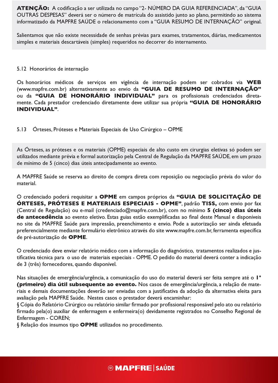 Salientamos que não existe necessidade de senhas prévias para exames, tratamentos, diárias, medicamentos simples e materiais descartáveis (simples) requeridos no decorrer do internamento. 5.