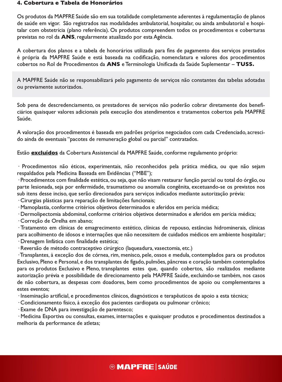 Os produtos compreendem todos os procedimentos e coberturas previstas no rol da ANS, regularmente atualizado por esta Agência.