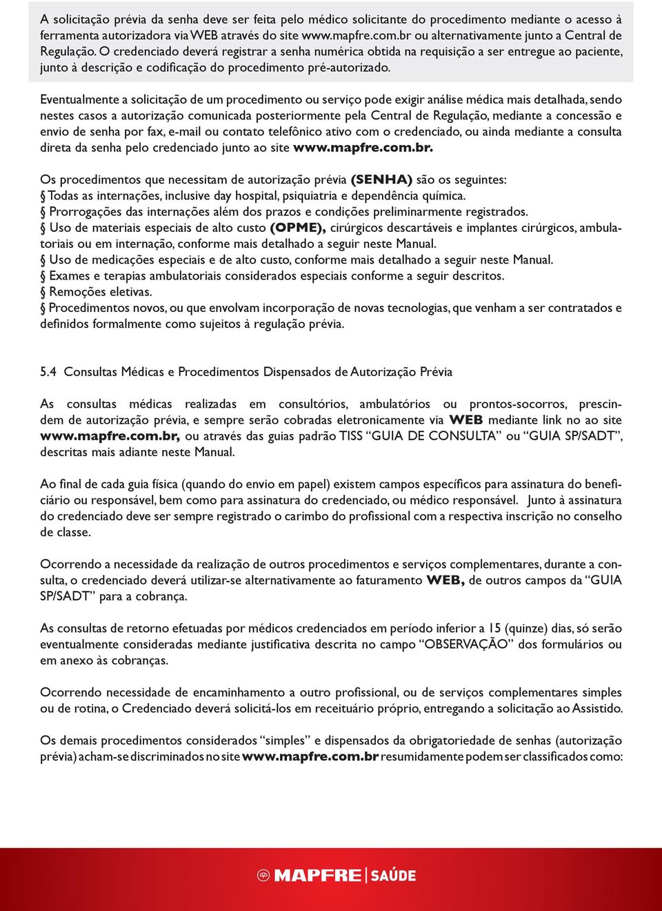 O credenciado deverá registrar a senha numérica obtida na requisição a ser entregue ao paciente, junto à descrição e codificação do procedimento pré-autorizado.