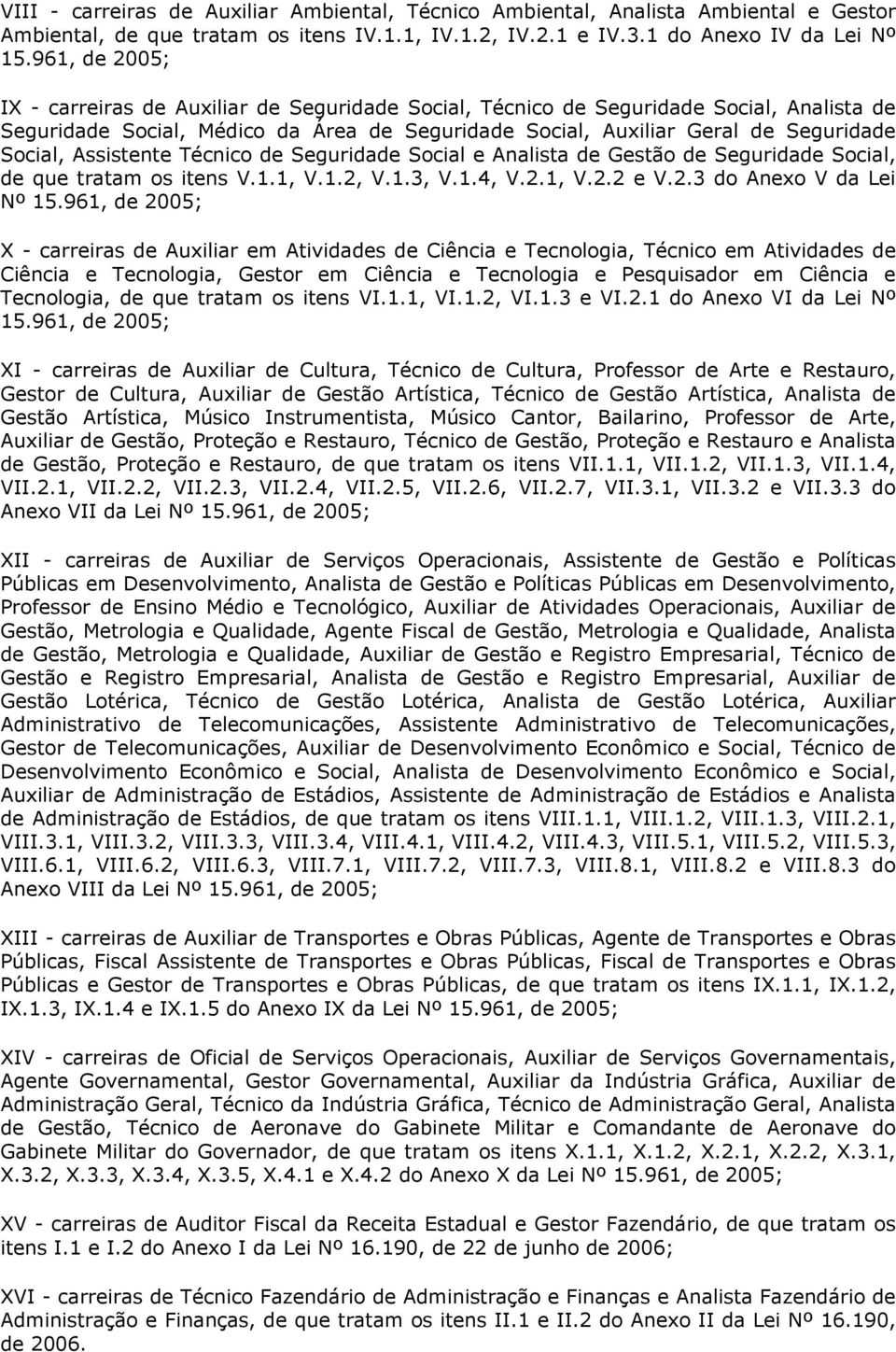 Assistente Técnico de Seguridade Social e Analista de Gestão de Seguridade Social, de que tratam os itens V.1.1, V.1.2, V.1.3, V.1.4, V.2.1, V.2.2 e V.2.3 do Anexo V da Lei Nº 15.