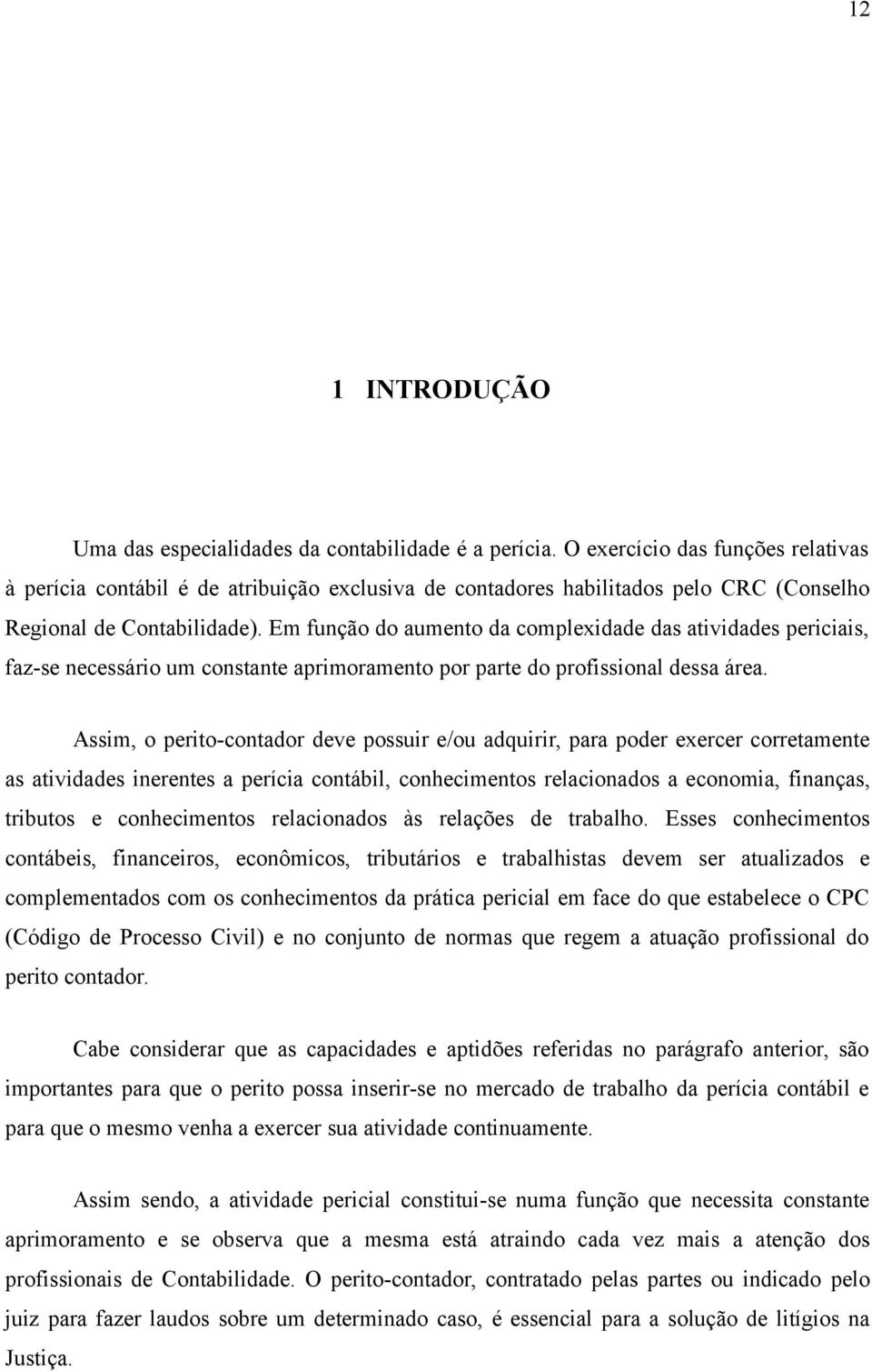 Em função do aumento da complexidade das atividades periciais, faz-se necessário um constante aprimoramento por parte do profissional dessa área.