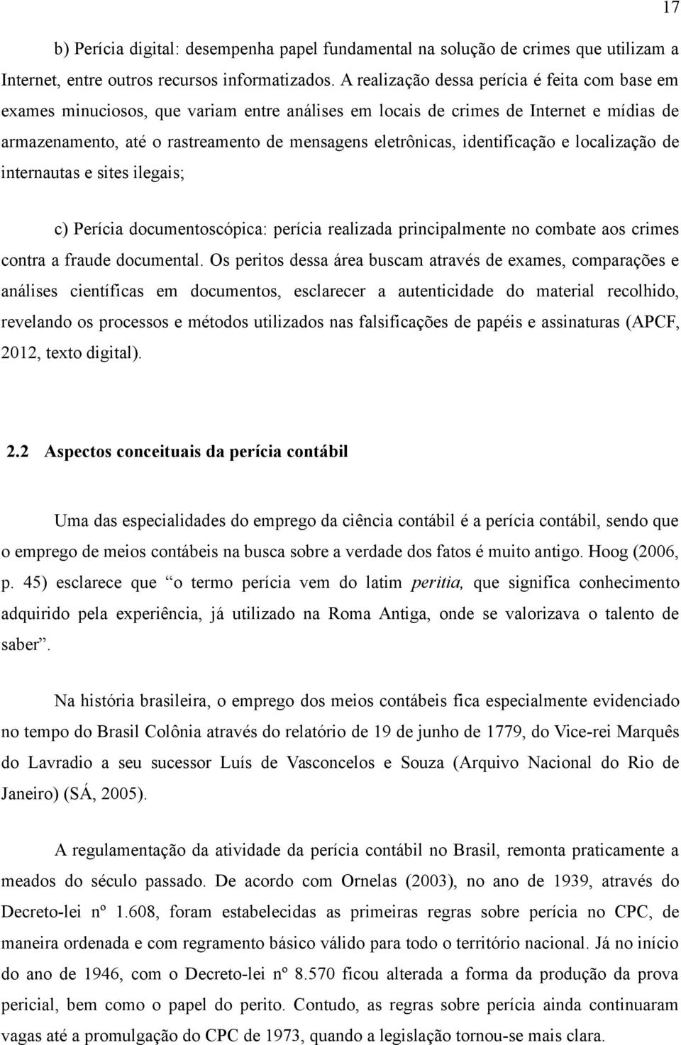 identificação e localização de internautas e sites ilegais; c) Perícia documentoscópica: perícia realizada principalmente no combate aos crimes contra a fraude documental.