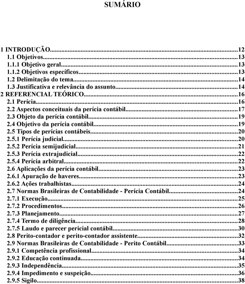 ..20 2.5.2 Perícia semijudicial...21 2.5.3 Perícia extrajudicial...22 2.5.4 Perícia arbitral...22 2.6 Aplicações da perícia contábil...23 2.6.1 Apuração de haveres...23 2.6.2 Ações trabalhistas...24 2.