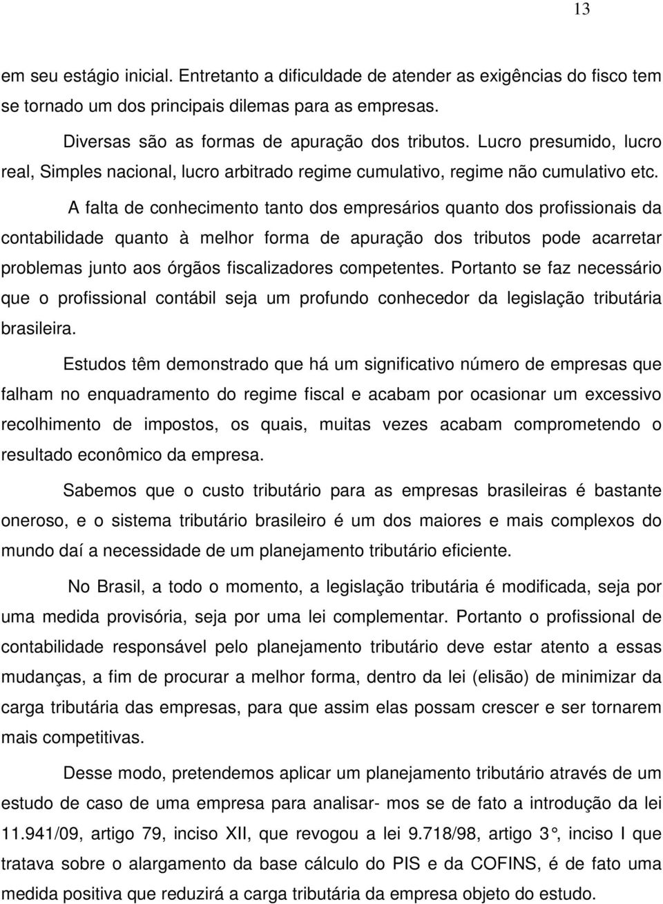 A falta de conhecimento tanto dos empresários quanto dos profissionais da contabilidade quanto à melhor forma de apuração dos tributos pode acarretar problemas junto aos órgãos fiscalizadores