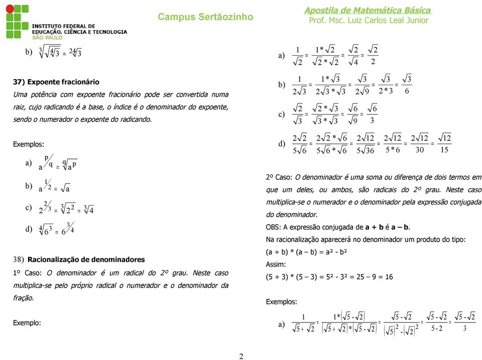 Neste caso multiplica-se pelo próprio radical o numerador e o denominador da fração.