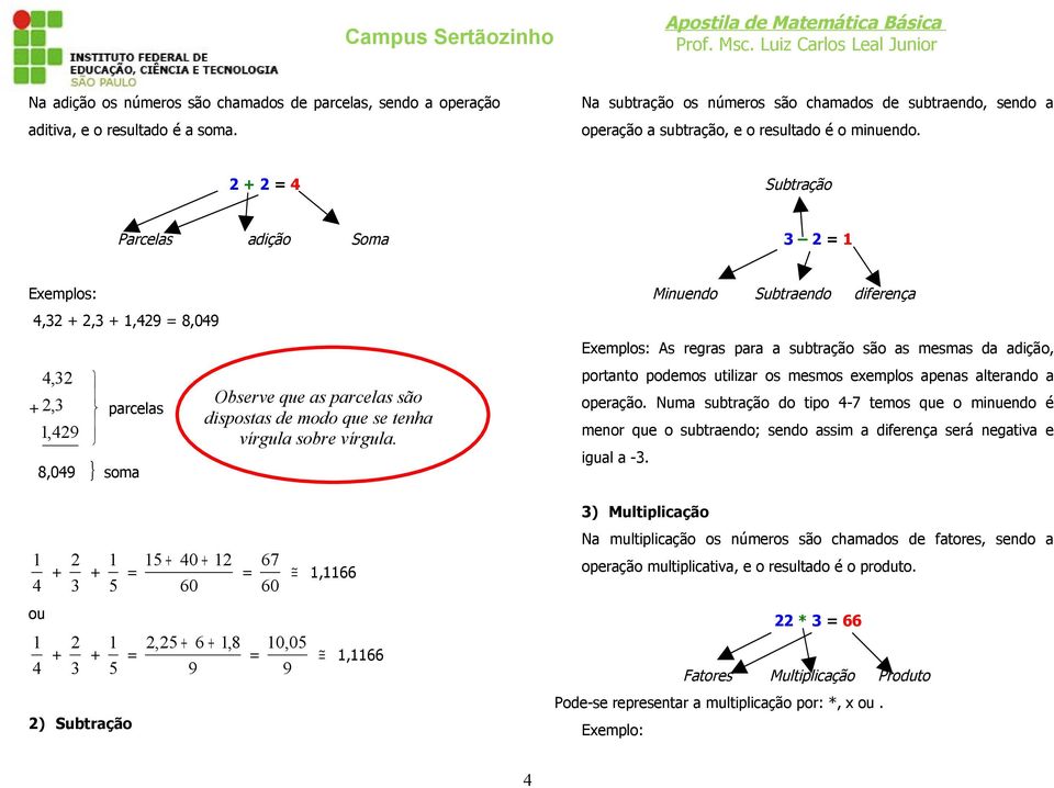 + Subtração Parcelas adição Soma, +, +,9 8,09, +,,9 parcelas 8,09 } soma + 0 + + + 60 ou, + 6 +,8 + + 9 ) Subtração Observe que as parcelas são dispostas de modo que se tenha vírgula sobre vírgula.