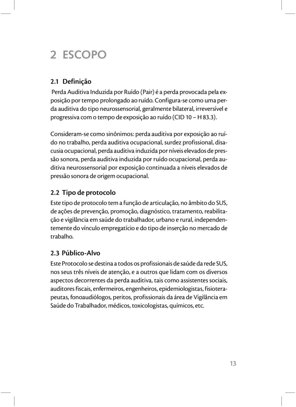 Consideram-se como sinônimos: perda auditiva por exposição ao ruído no trabalho, perda auditiva ocupacional, surdez profissional, disacusia ocupacional, perda auditiva induzida por níveis elevados de