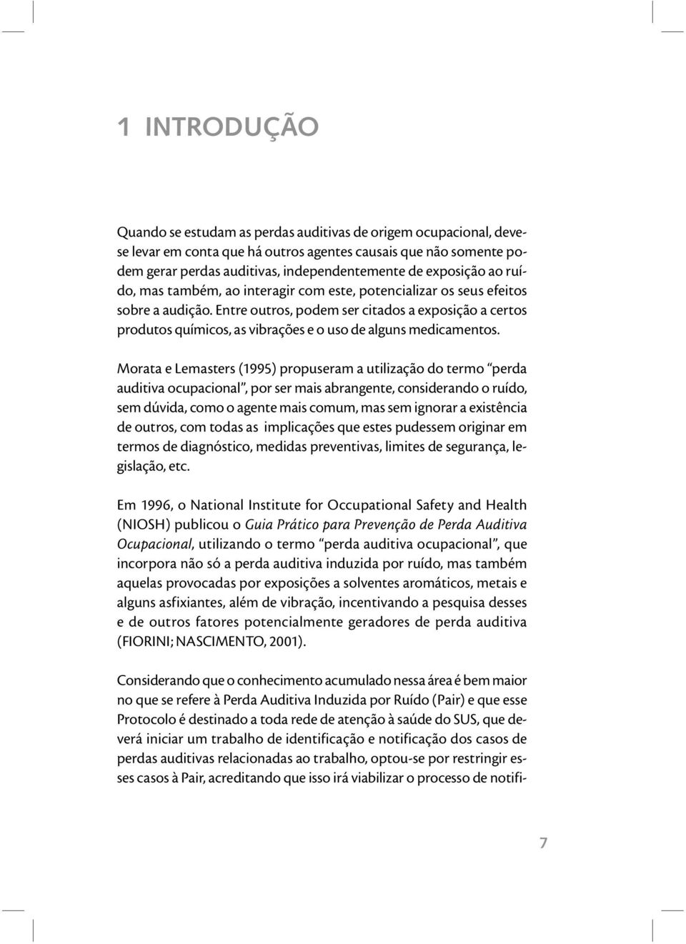 Entre outros, podem ser citados a exposição a certos produtos químicos, as vibrações e o uso de alguns medicamentos.