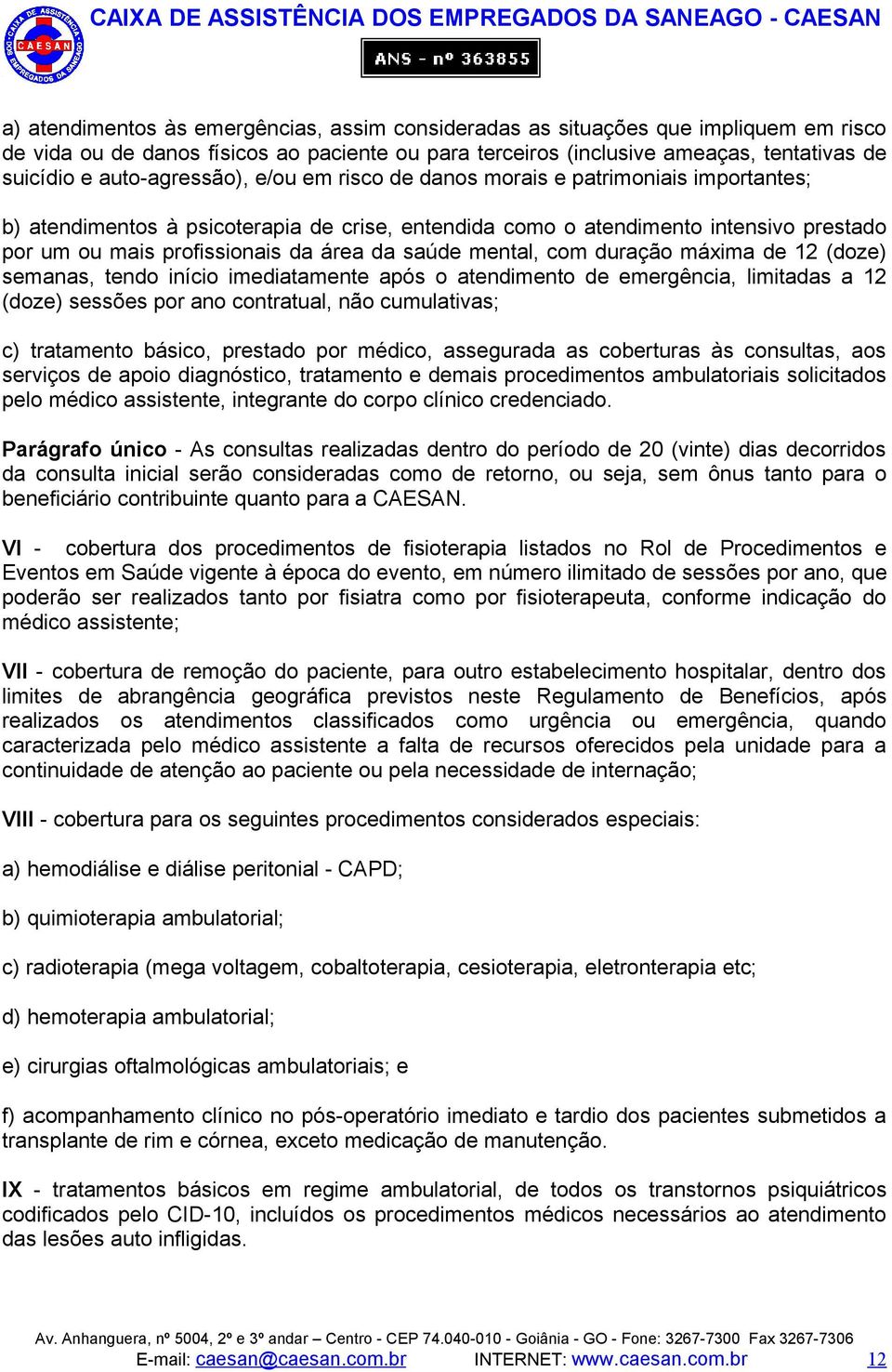 da saúde mental, com duração máxima de 12 (doze) semanas, tendo início imediatamente após o atendimento de emergência, limitadas a 12 (doze) sessões por ano contratual, não cumulativas; c) tratamento