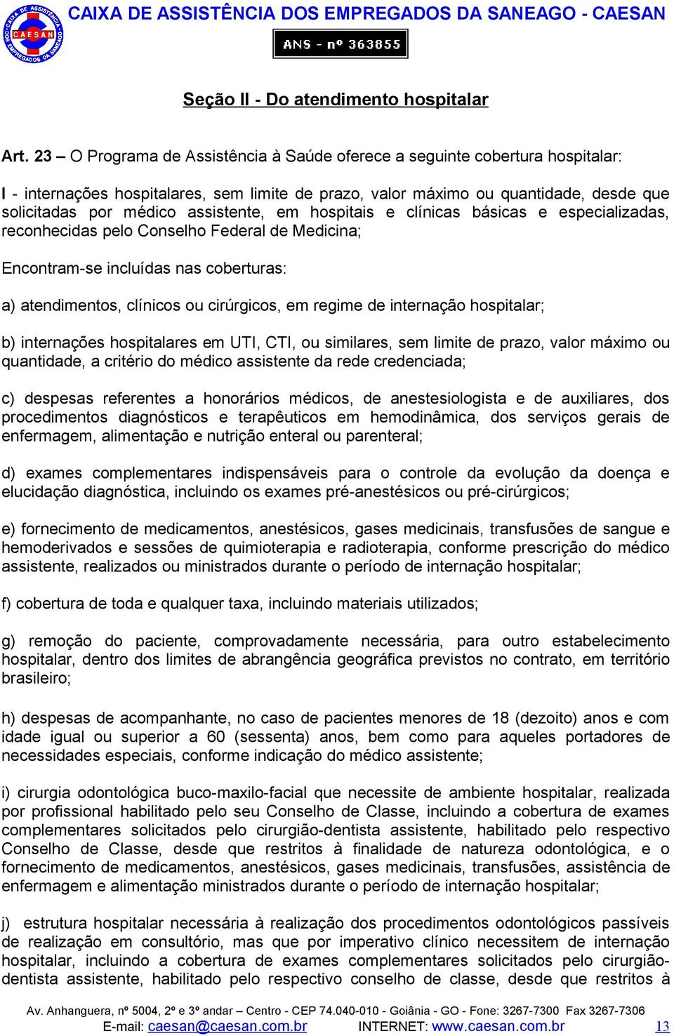 assistente, em hospitais e clínicas básicas e especializadas, reconhecidas pelo Conselho Federal de Medicina; Encontram-se incluídas nas coberturas: a) atendimentos, clínicos ou cirúrgicos, em regime