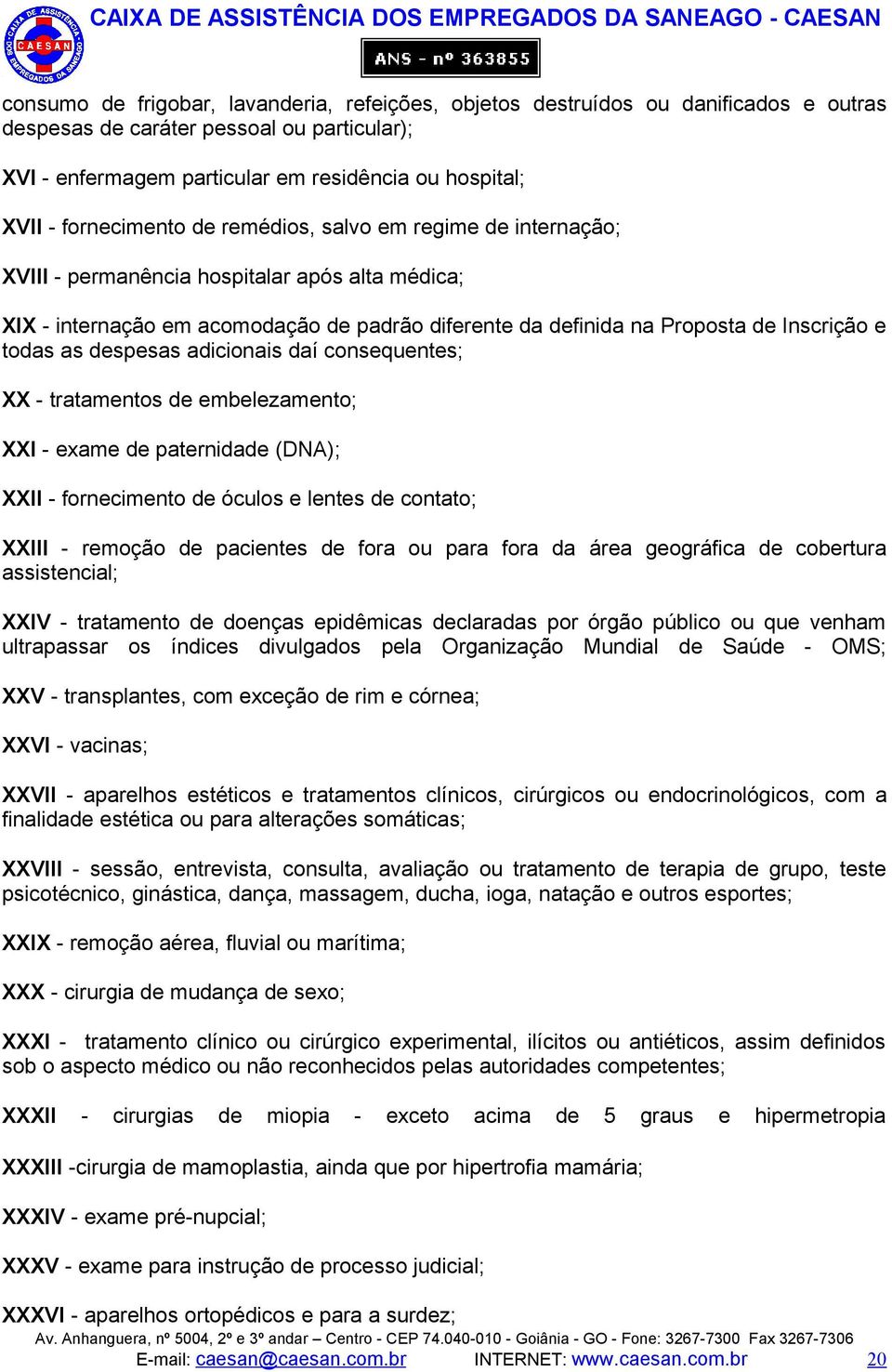 todas as despesas adicionais daí consequentes; XX - tratamentos de embelezamento; XXI - exame de paternidade (DNA); XXII - fornecimento de óculos e lentes de contato; XXIII - remoção de pacientes de