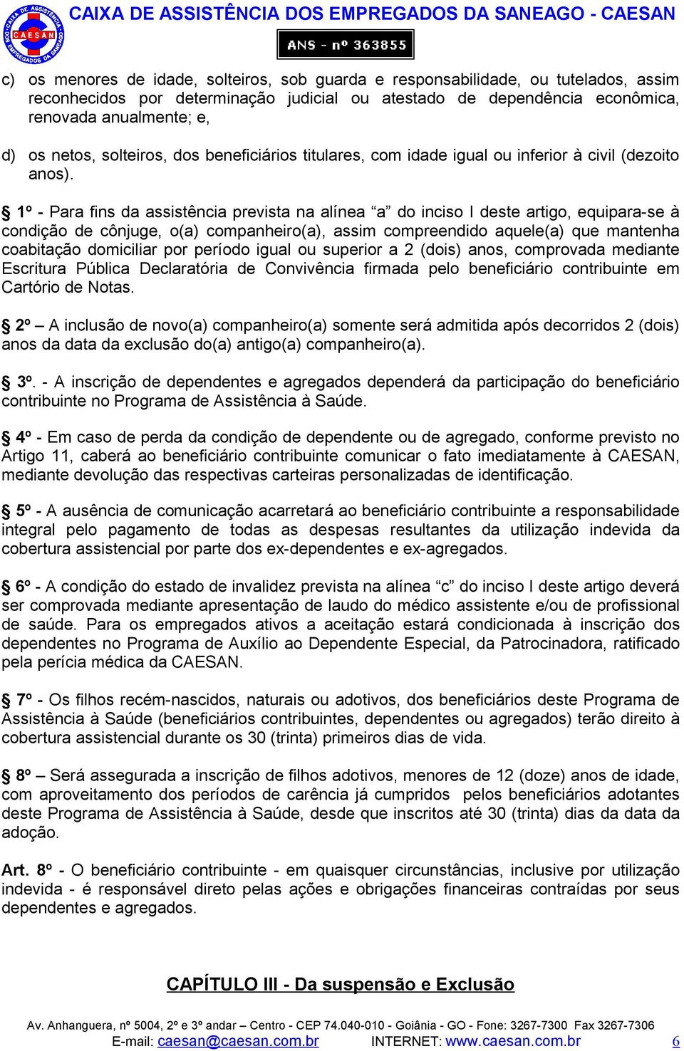 1º - Para fins da assistência prevista na alínea a do inciso I deste artigo, equipara-se à condição de cônjuge, o(a) companheiro(a), assim compreendido aquele(a) que mantenha coabitação domiciliar