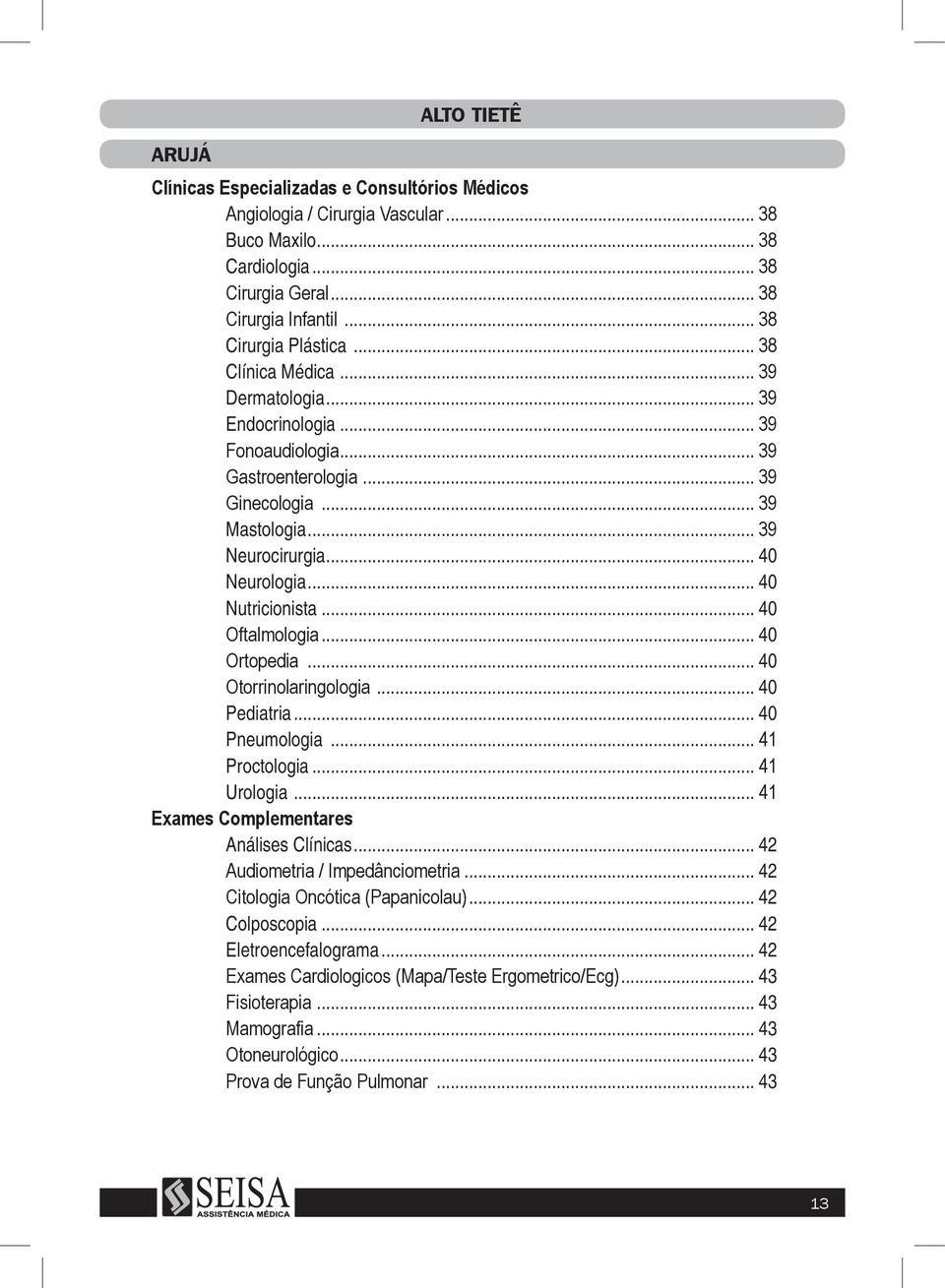 .. 40 Oftalmologia... 40 Ortopedia... 40 Otorrinolaringologia... 40 Pediatria... 40 Pneumologia... 41 Proctologia... 41 Urologia... 41 Exames Complementares Análises Clínicas.